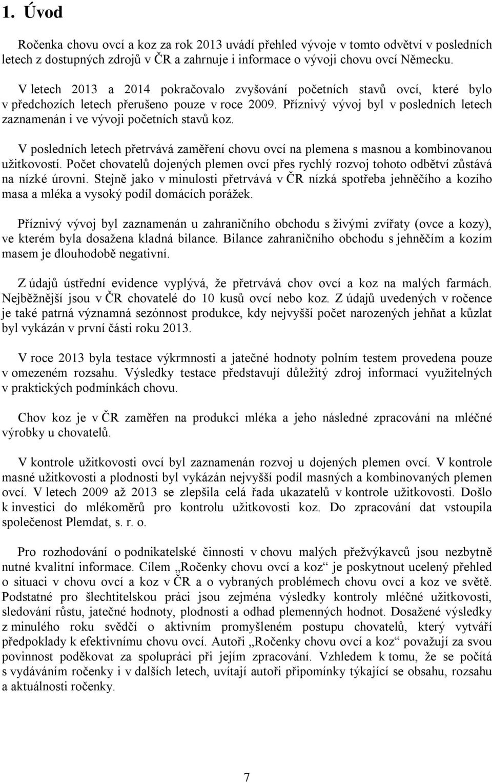 Příznivý vývoj byl v posledních letech zaznamenán i ve vývoji početních stavů koz. V posledních letech přetrvává zaměření chovu ovcí na plemena s masnou a kombinovanou užitkovostí.