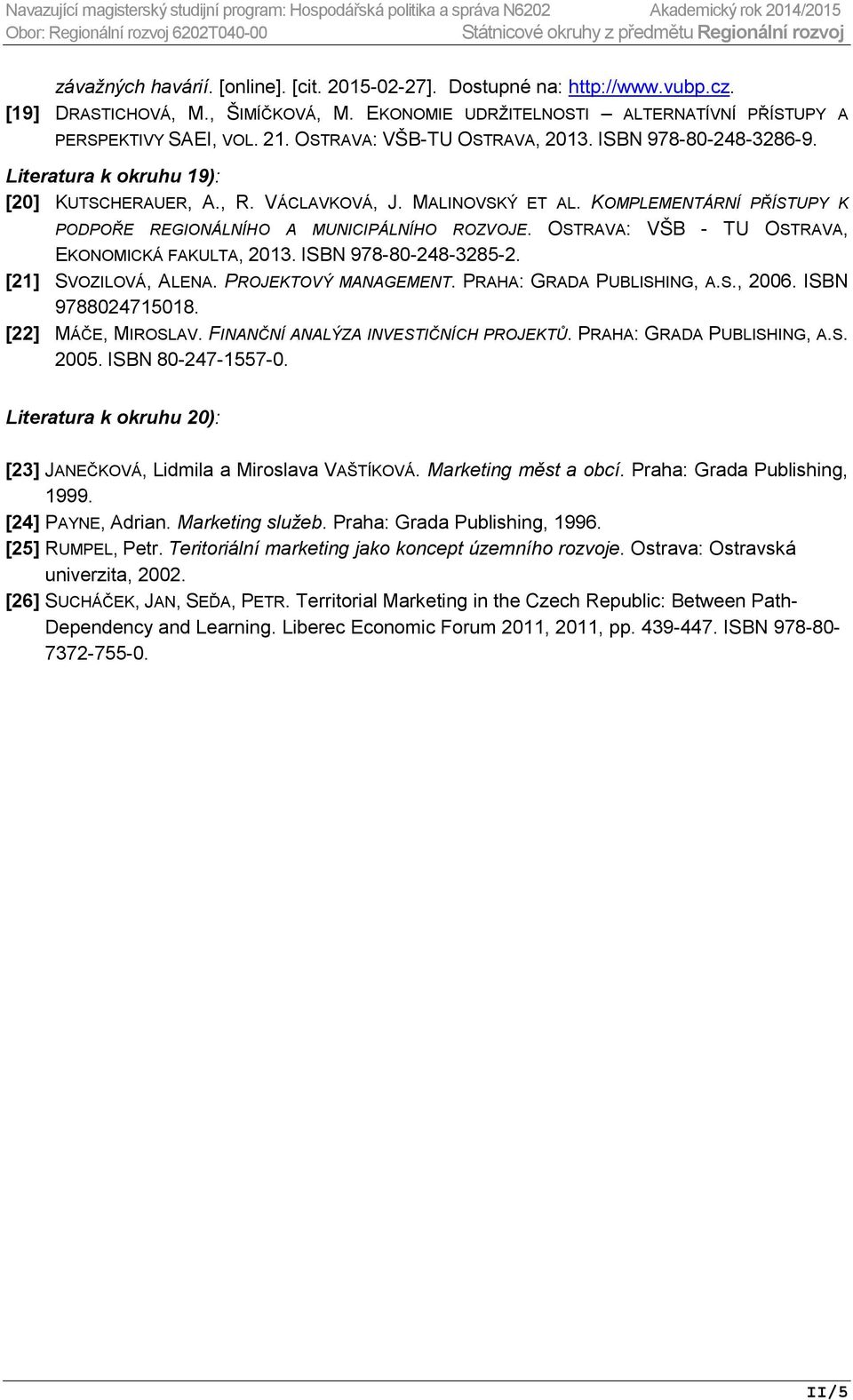 MALINOVSKÝ ET AL. KOMPLEMENTÁRNÍ PŘÍSTUPY K PODPOŘE REGIONÁLNÍHO A MUNICIPÁLNÍHO ROZVOJE. OSTRAVA: VŠB - TU OSTRAVA, EKONOMICKÁ FAKULTA, 2013. ISBN 978-80-248-3285-2. [21] SVOZILOVÁ, ALENA.