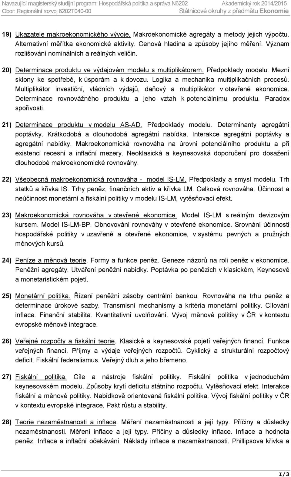 Mezní sklony ke spotřebě, k úsporám a k dovozu. Logika a mechanika multiplikačních procesů. Multiplikátor investiční, vládních výdajů, daňový a multiplikátor v otevřené ekonomice.