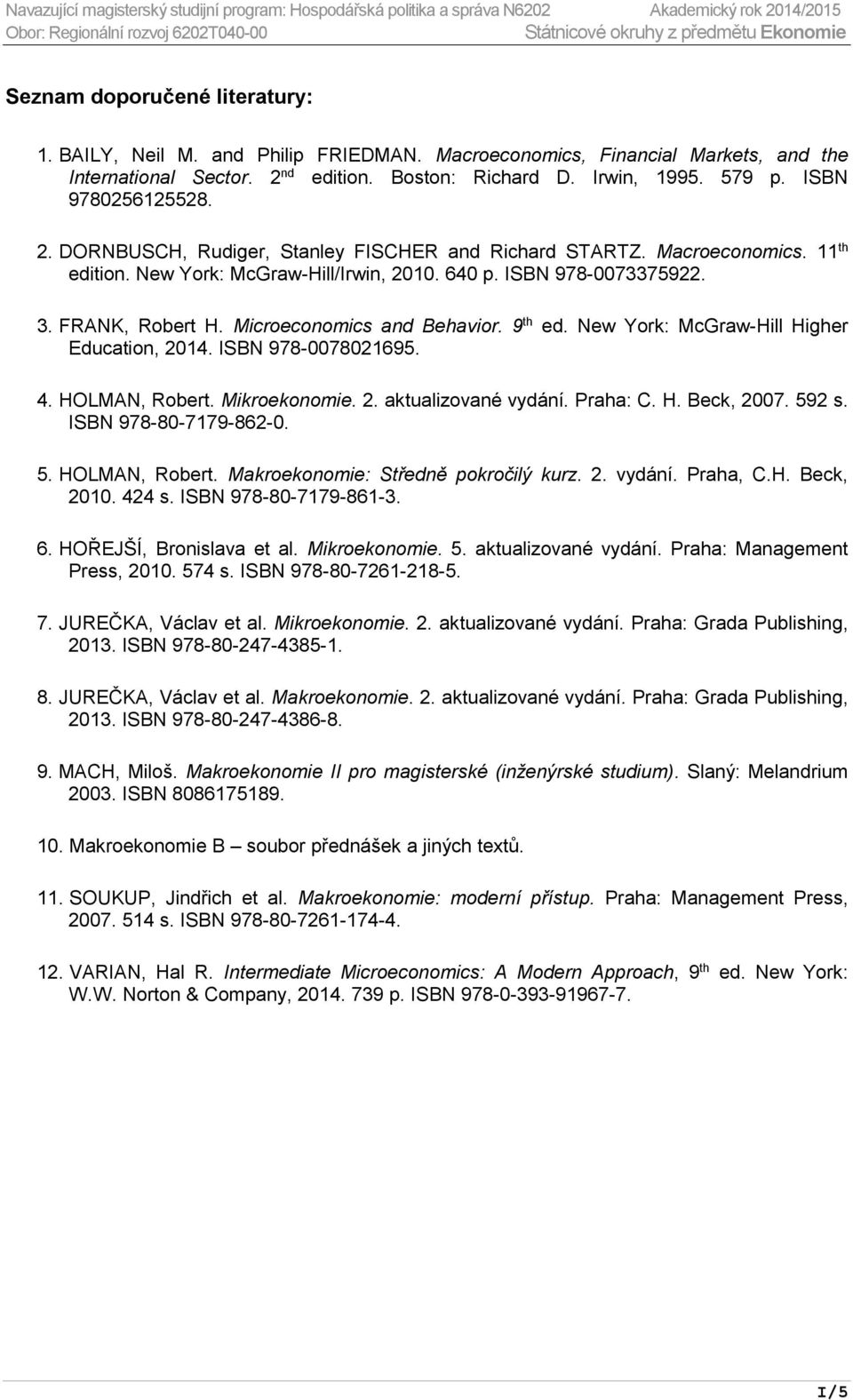 ISBN 978-0073375922. 3. FRANK, Robert H. Microeconomics and Behavior. 9 th ed. New York: McGraw-Hill Higher Education, 2014. ISBN 978-0078021695. 4. HOLMAN, Robert. Mikroekonomie. 2. aktualizované vydání.