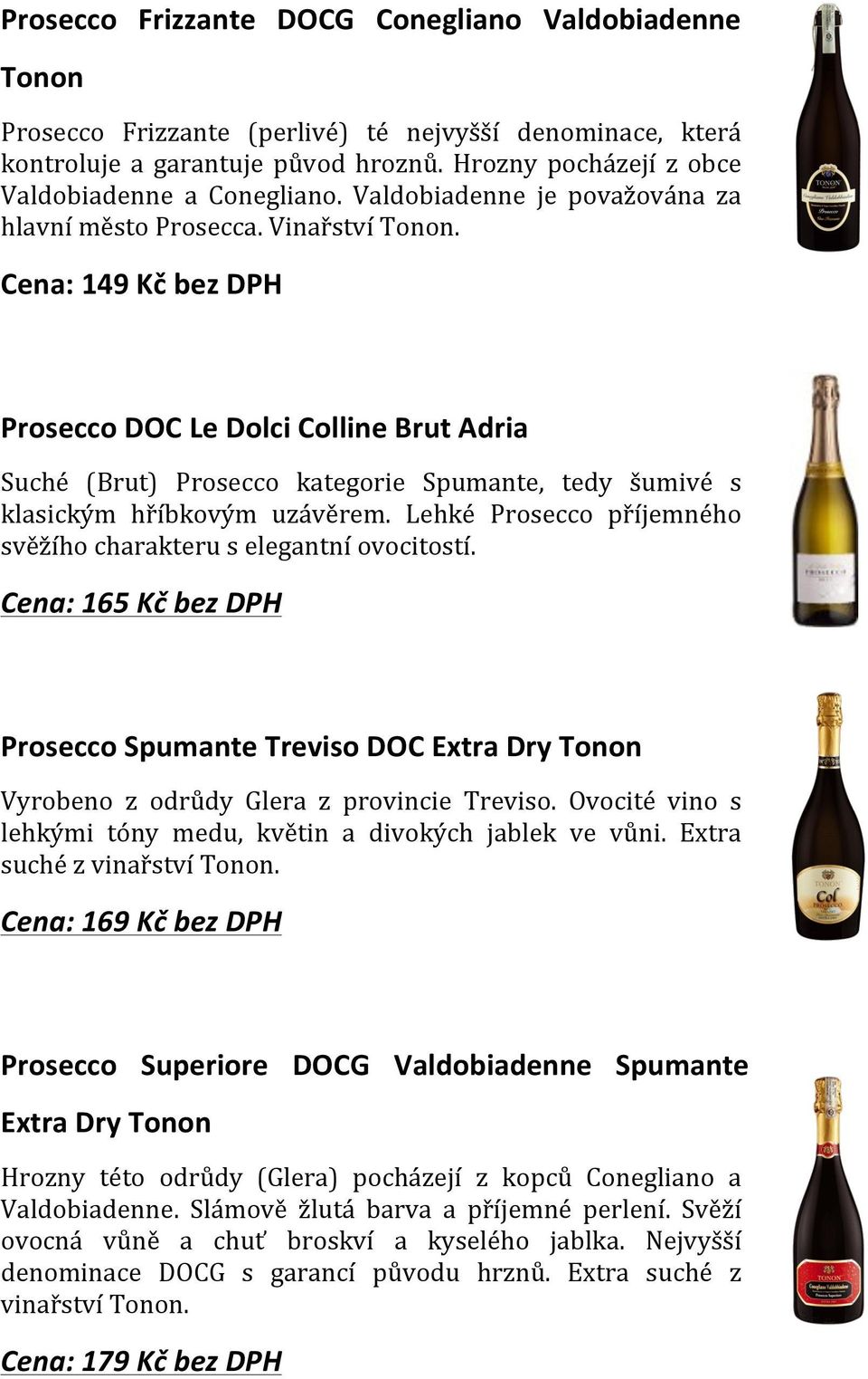 Cena: 149 Kč bez DPH Prosecco DOC Le Dolci Colline Brut Adria Suché (Brut) Prosecco kategorie Spumante, tedy šumivé s klasickým hříbkovým uzávěrem.