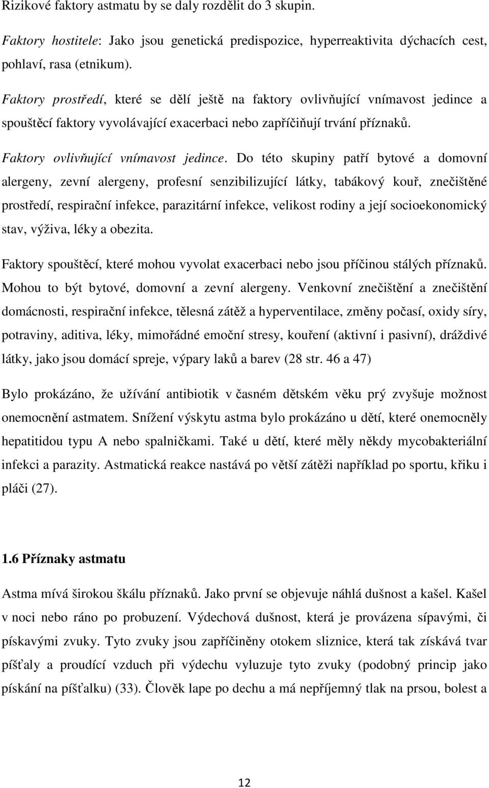 Do této skupiny patří bytové a domovní alergeny, zevní alergeny, profesní senzibilizující látky, tabákový kouř, znečištěné prostředí, respirační infekce, parazitární infekce, velikost rodiny a její