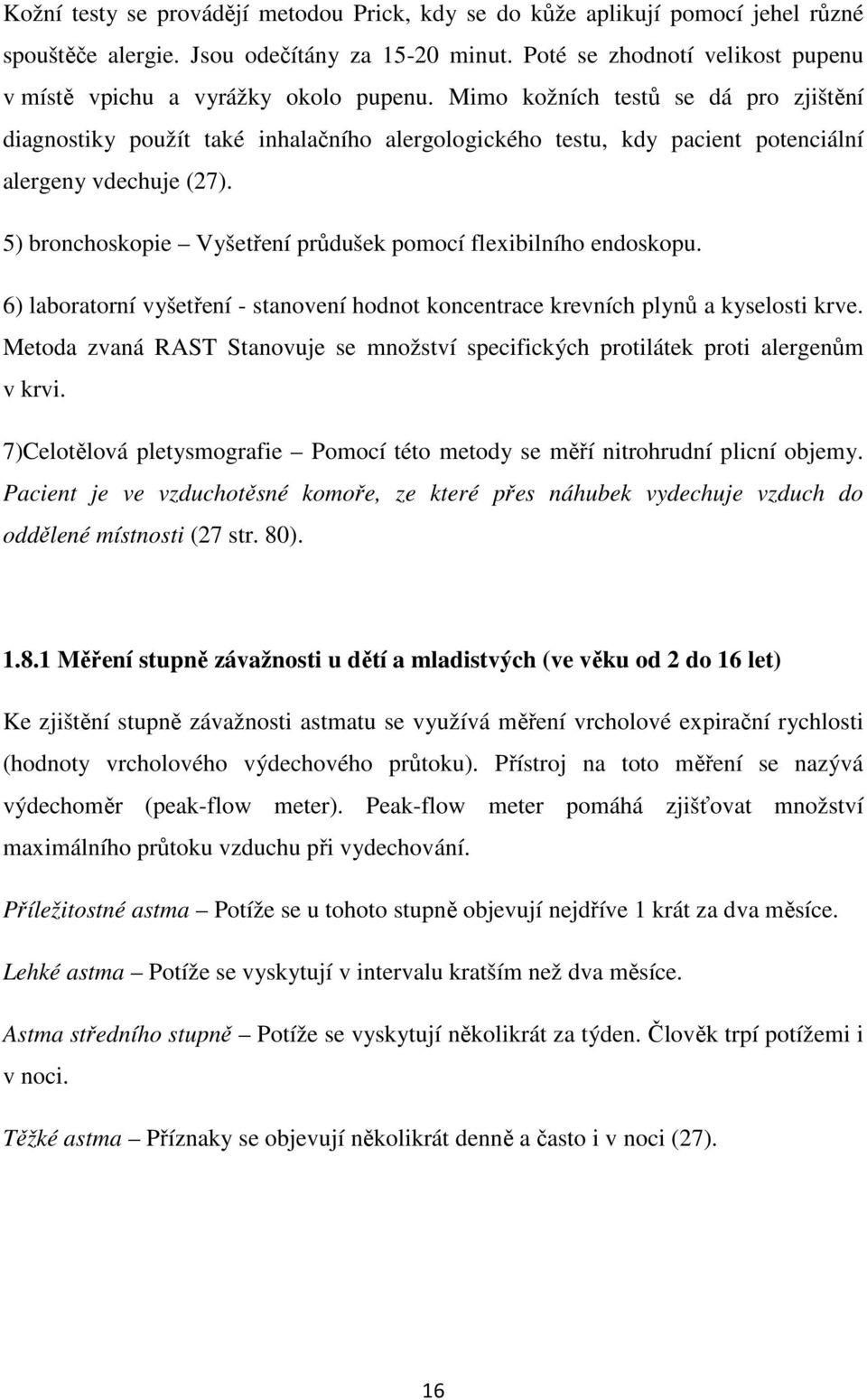 Mimo kožních testů se dá pro zjištění diagnostiky použít také inhalačního alergologického testu, kdy pacient potenciální alergeny vdechuje (27).