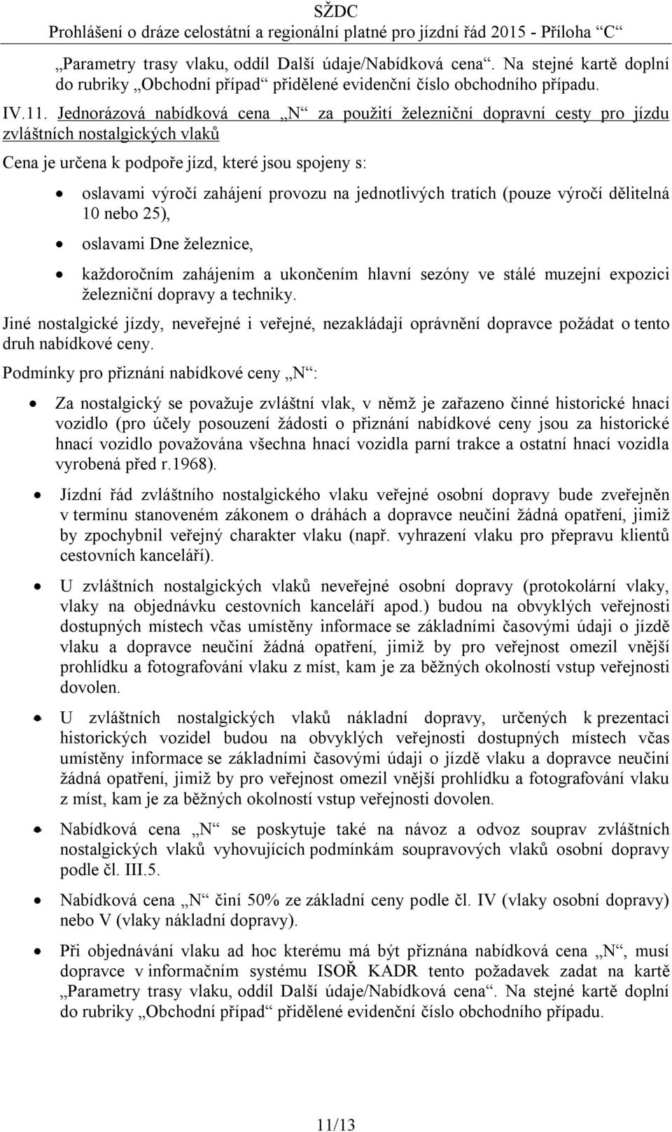 jednotlivých tratích (pouze výročí dělitelná 10 nebo 25), oslavami Dne železnice, každoročním zahájením a ukončením hlavní sezóny ve stálé muzejní expozici železniční dopravy a techniky.