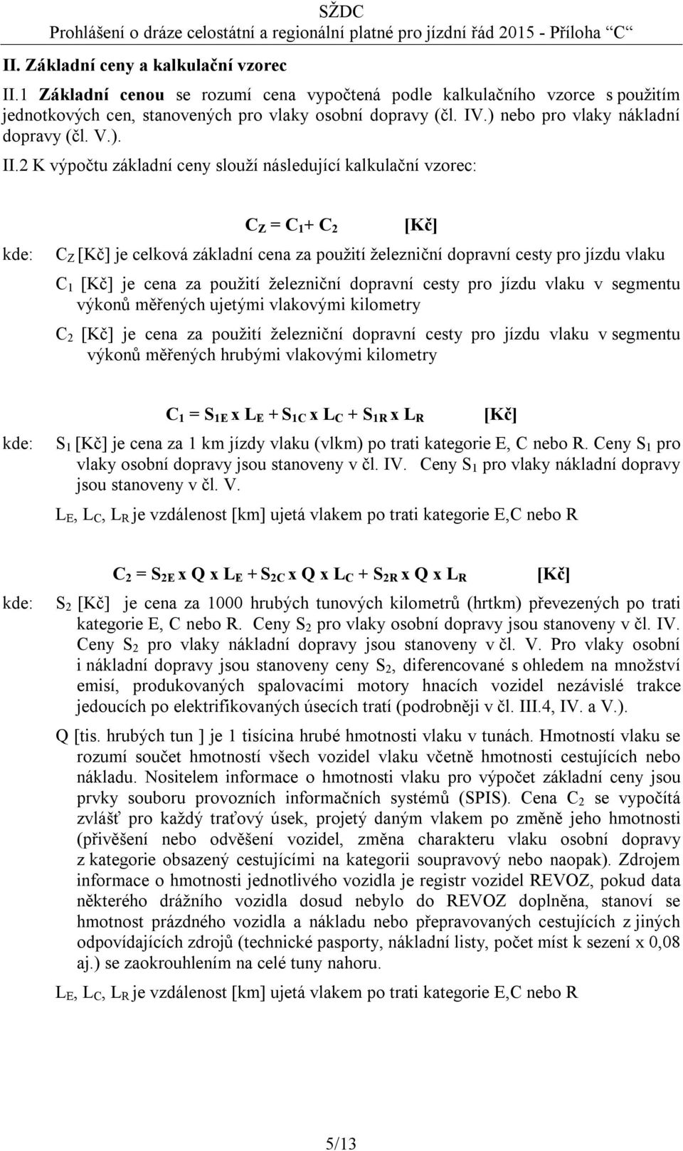 2 K výpočtu základní ceny slouží následující kalkulační vzorec: kde: C Z = C 1 + C 2 [Kč] C Z [Kč] je celková základní cena za použití železniční dopravní cesty pro jízdu vlaku C 1 [Kč] je cena za