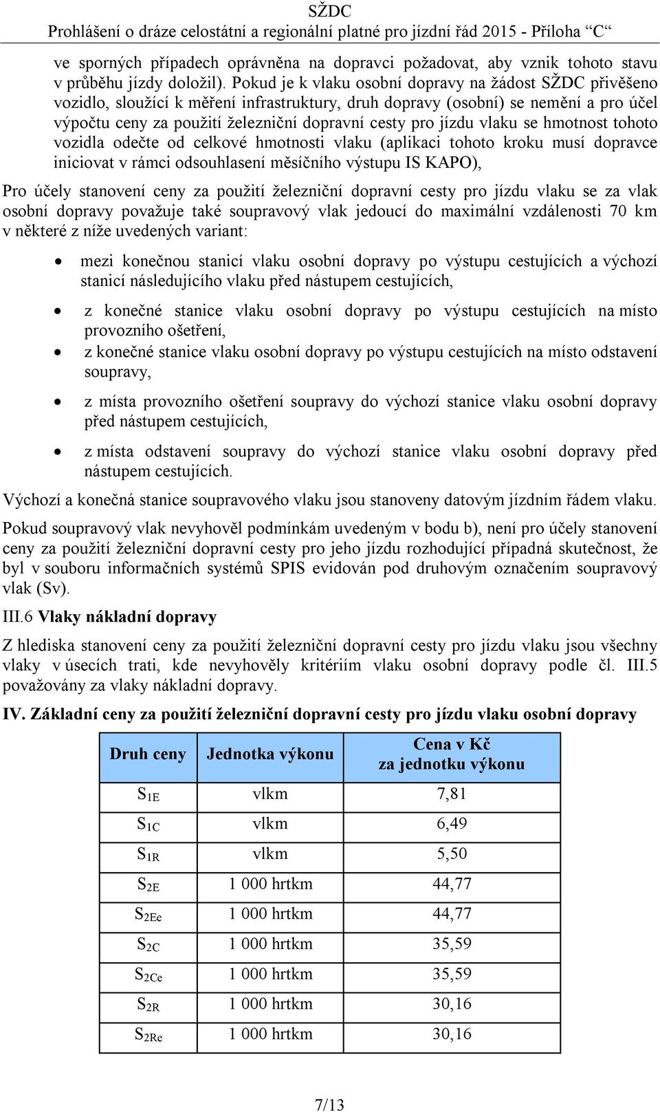 jízdu vlaku se hmotnost tohoto vozidla odečte od celkové hmotnosti vlaku (aplikaci tohoto kroku musí dopravce iniciovat v rámci odsouhlasení měsíčního výstupu IS KAPO), Pro účely stanovení ceny za