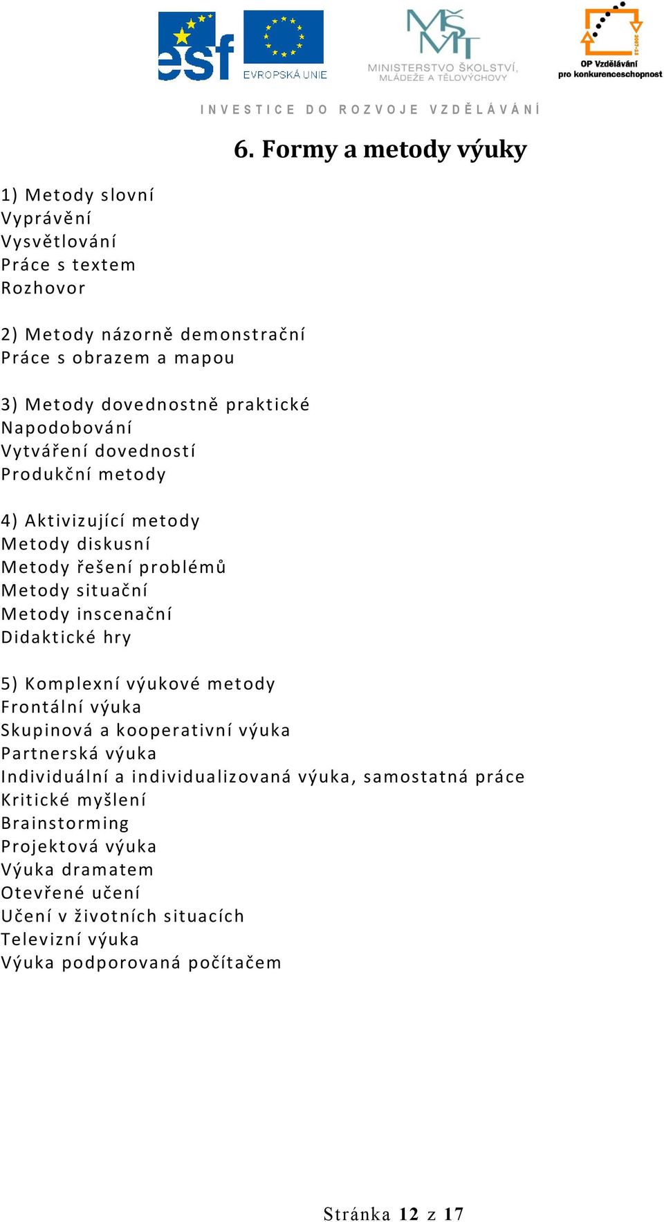 inscenační Didaktické hry 5) Komplexní výukové metody Frontální výuka Skupinová a kooperativní výuka Partnerská výuka Individuální a individualizovaná výuka,