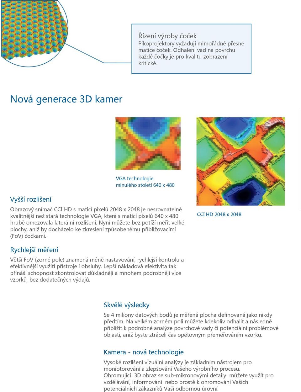 maticí pixelů 640 x 480 hrubě omezovala laterální rozlišení. Nyní můžete bez potíží měřit velké plochy, aniž by docházelo ke zkreslení způsobenému přibližovacími (FoV) čočkami.