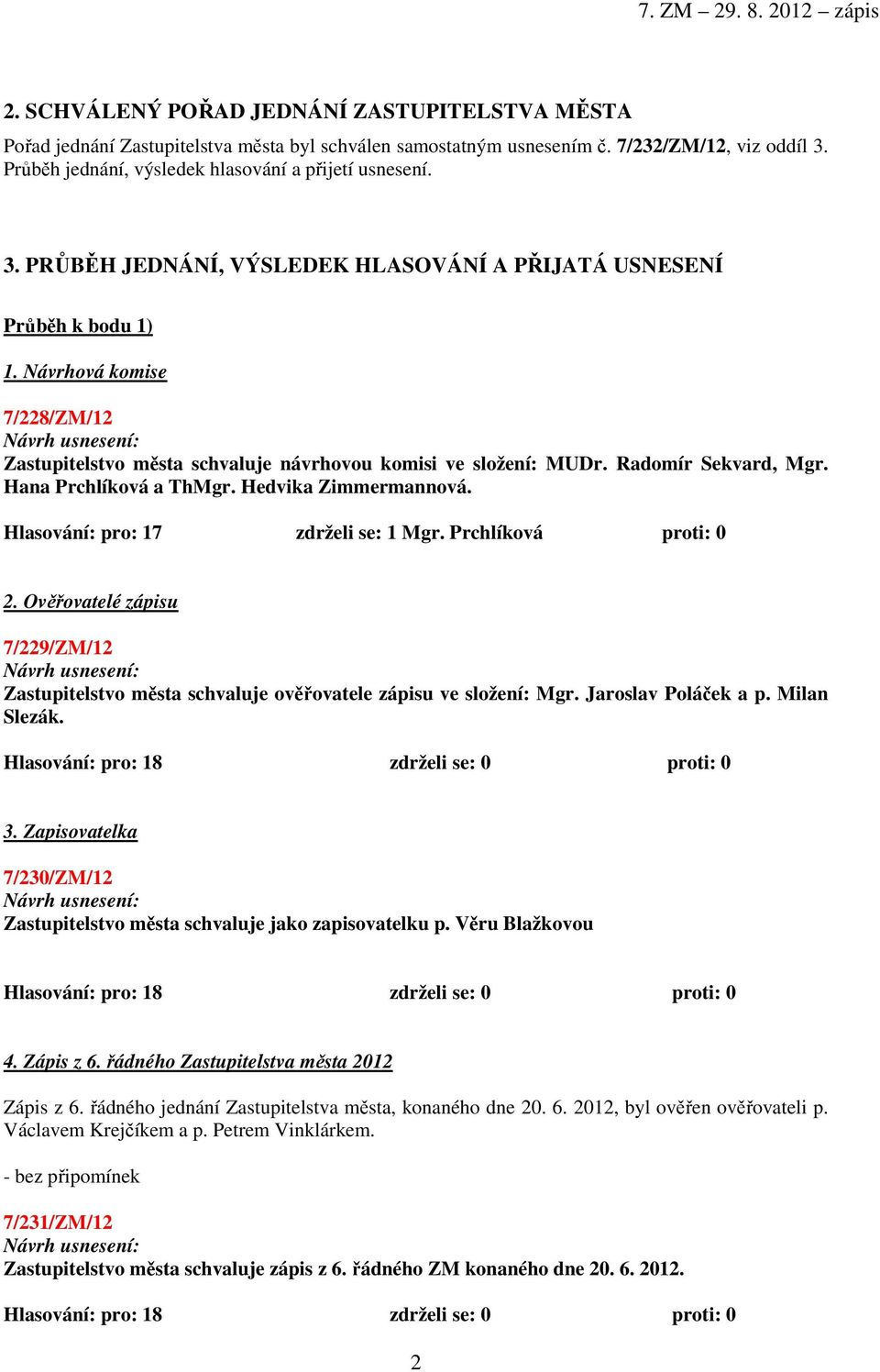 Návrhová komise 7/228/ZM/12 Zastupitelstvo města schvaluje návrhovou komisi ve složení: MUDr. Radomír Sekvard, Mgr. Hana Prchlíková a ThMgr. Hedvika Zimmermannová.