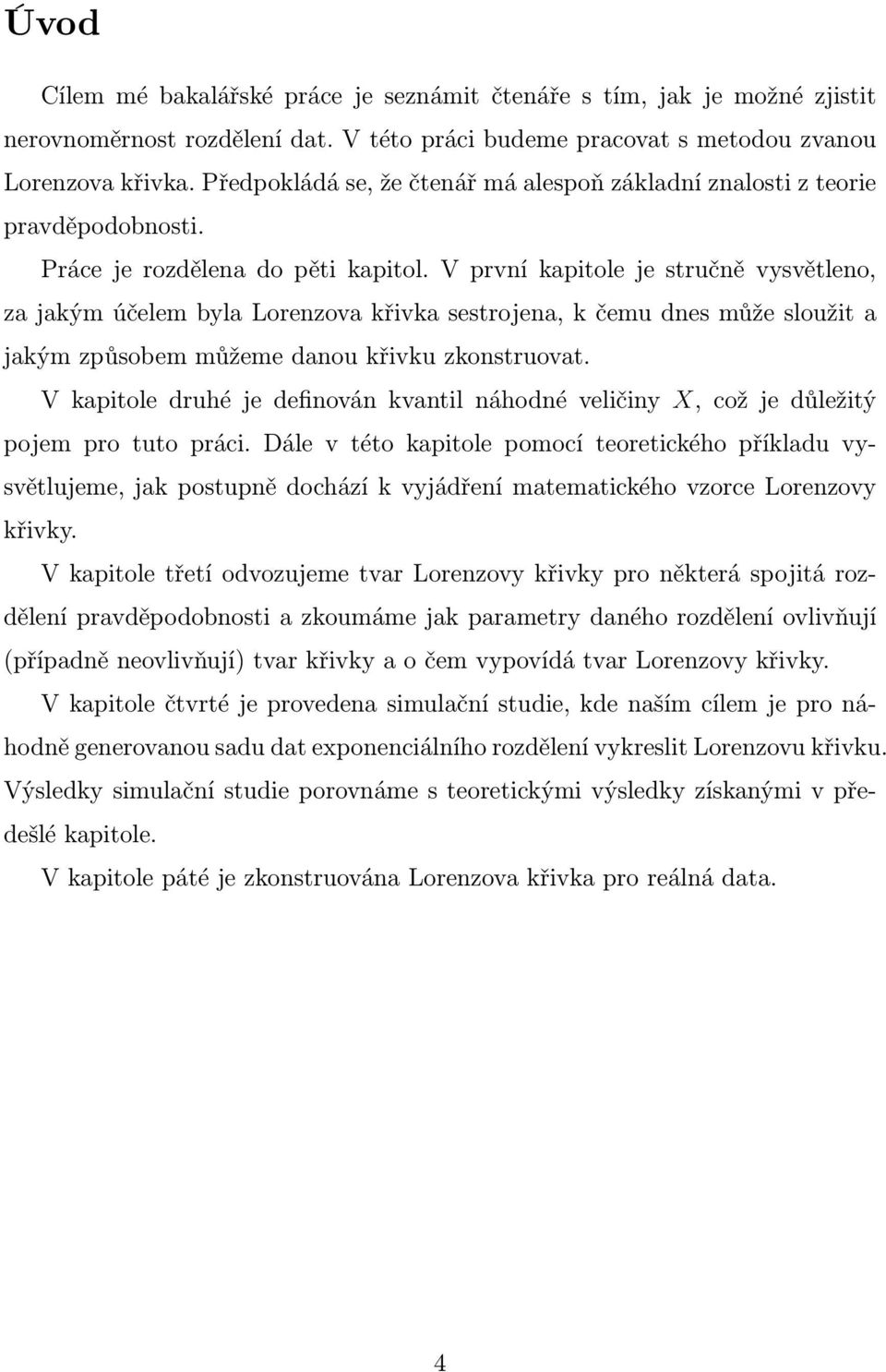 V první kapitole je stručně vysvětleno, za jakým účelem byla Lorenzova křivka sestrojena, k čemu dnes může sloužit a jakým způsobem můžeme danou křivku zkonstruovat.