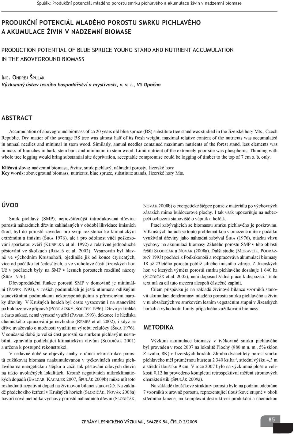 , VS Opočno ABSTRACT Accumulation of aboveground biomass of ca 20 years old blue spruce (BS) substitute tree stand was studied in the Jizerské hory Mts., Czech Republic.