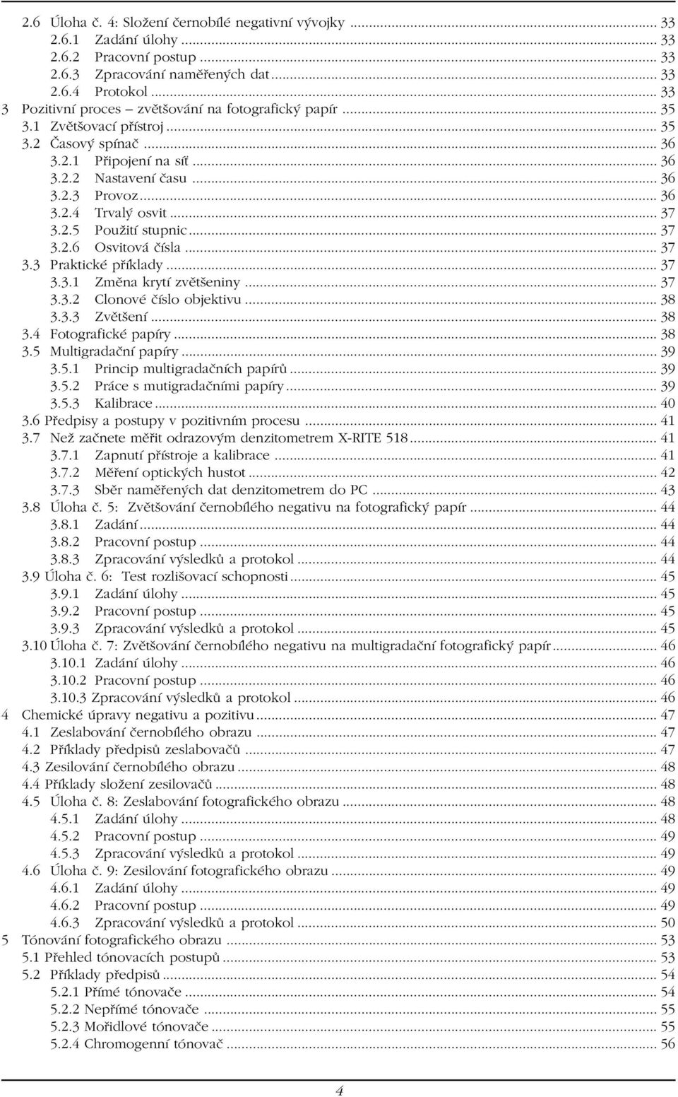 .. 37 3.2.5 Použití stupnic... 37 3.2.6 Osvitová čísla... 37 3.3 Praktické příklady... 37 3.3.1 Změna krytí zvětšeniny... 37 3.3.2 Clonové číslo objektivu... 38 3.3.3 Zvětšení... 38 3.4 Fotografické papíry.