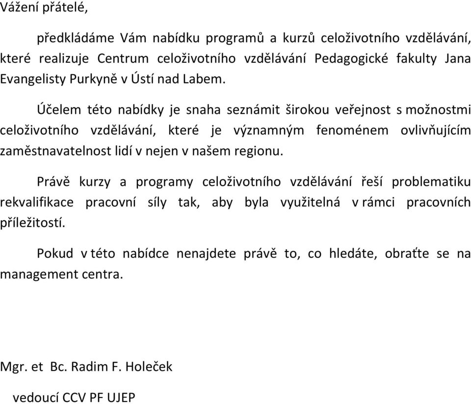 Účelem této nabídky je snaha seznámit širokou veřejnost s možnostmi celoživotního vzdělávání, které je významným fenoménem ovlivňujícím zaměstnavatelnost lidí v nejen