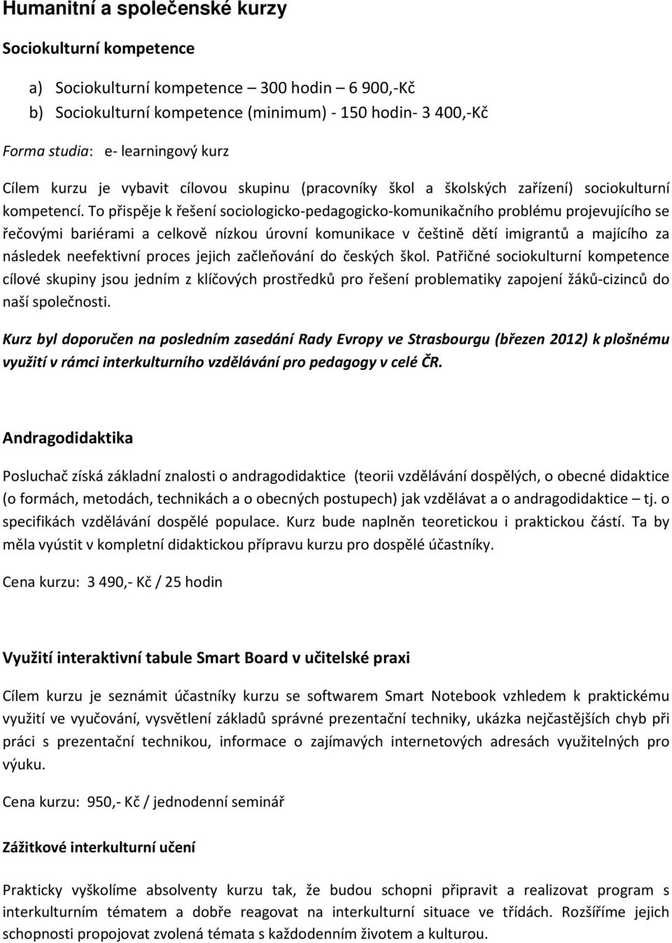 To přispěje k řešení sociologicko-pedagogicko-komunikačního problému projevujícího se řečovými bariérami a celkově nízkou úrovní komunikace v češtině dětí imigrantů a majícího za následek neefektivní