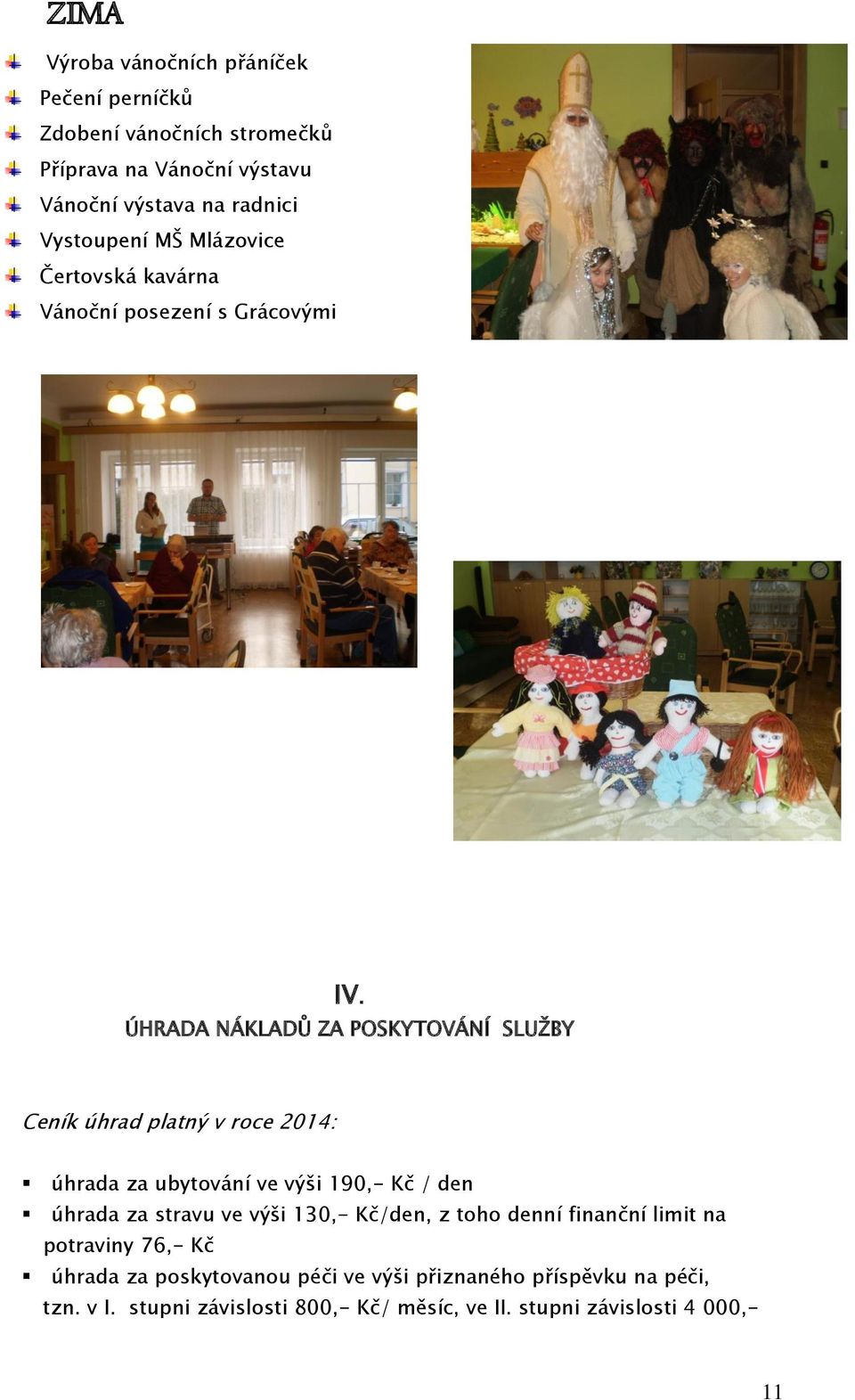 ÚHRADA NÁKLADŮ ZA POSKYTOVÁNÍ SLUŽBY Ceník úhrad platný v roce 2014: úhrada za ubytování ve výši 190,- Kč / den úhrada za stravu ve výši