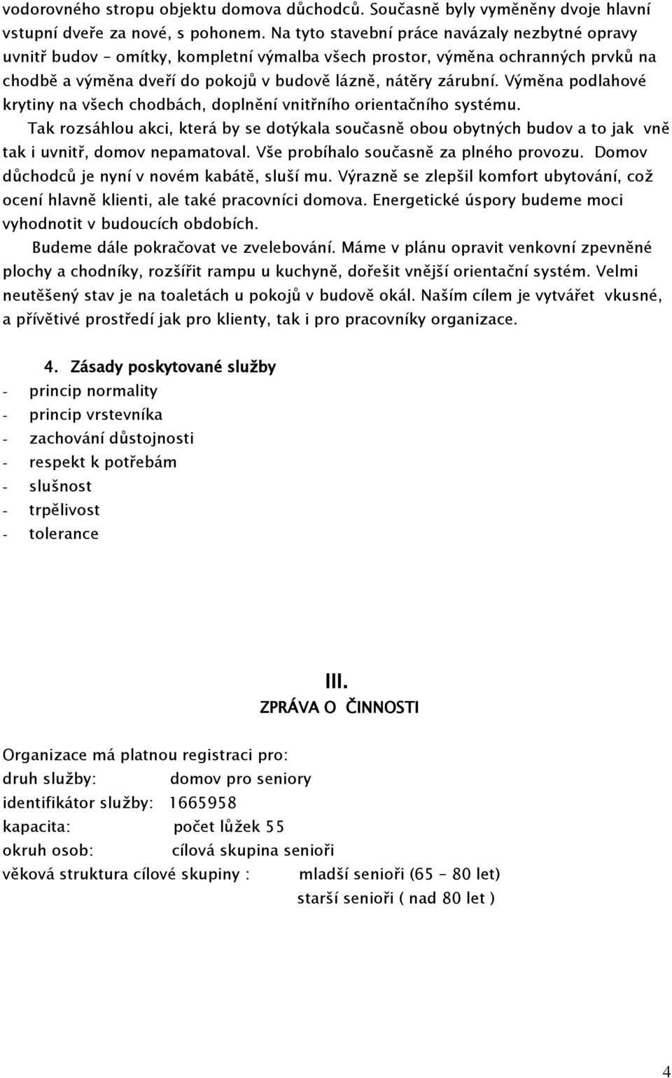 Výměna podlahové krytiny na všech chodbách, doplnění vnitřního orientačního systému. Tak rozsáhlou akci, která by se dotýkala současně obou obytných budov a to jak vně tak i uvnitř, domov nepamatoval.