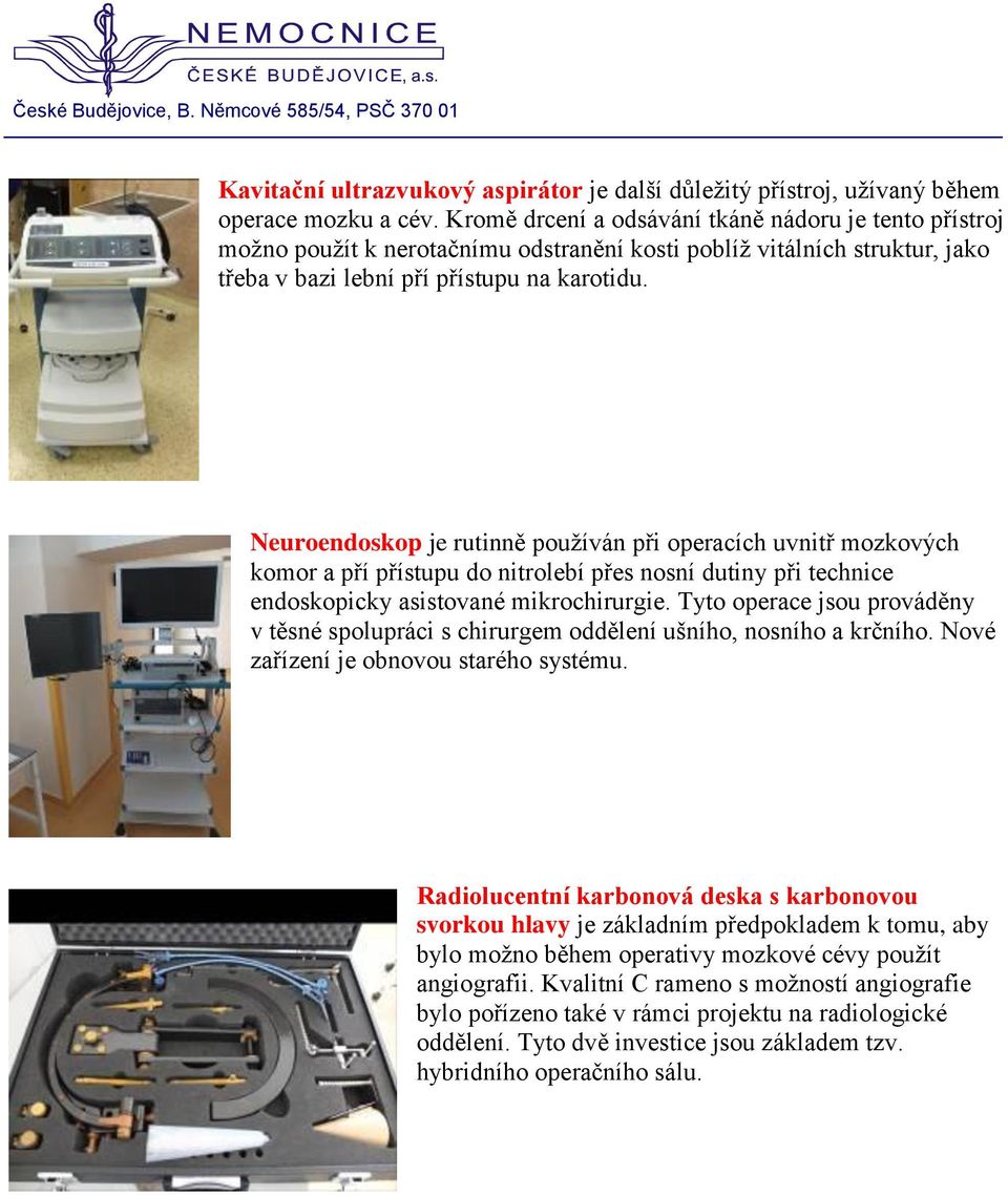 Neuroendoskop je rutinně používán při operacích uvnitř mozkových komor a pří přístupu do nitrolebí přes nosní dutiny při technice endoskopicky asistované mikrochirurgie.