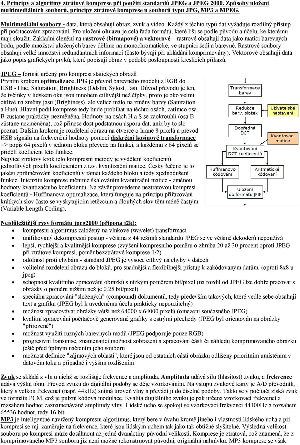 Pro uložení obrazu je celá řada formátů, které liší se podle původu a účelu, ke kterému mají sloužit.