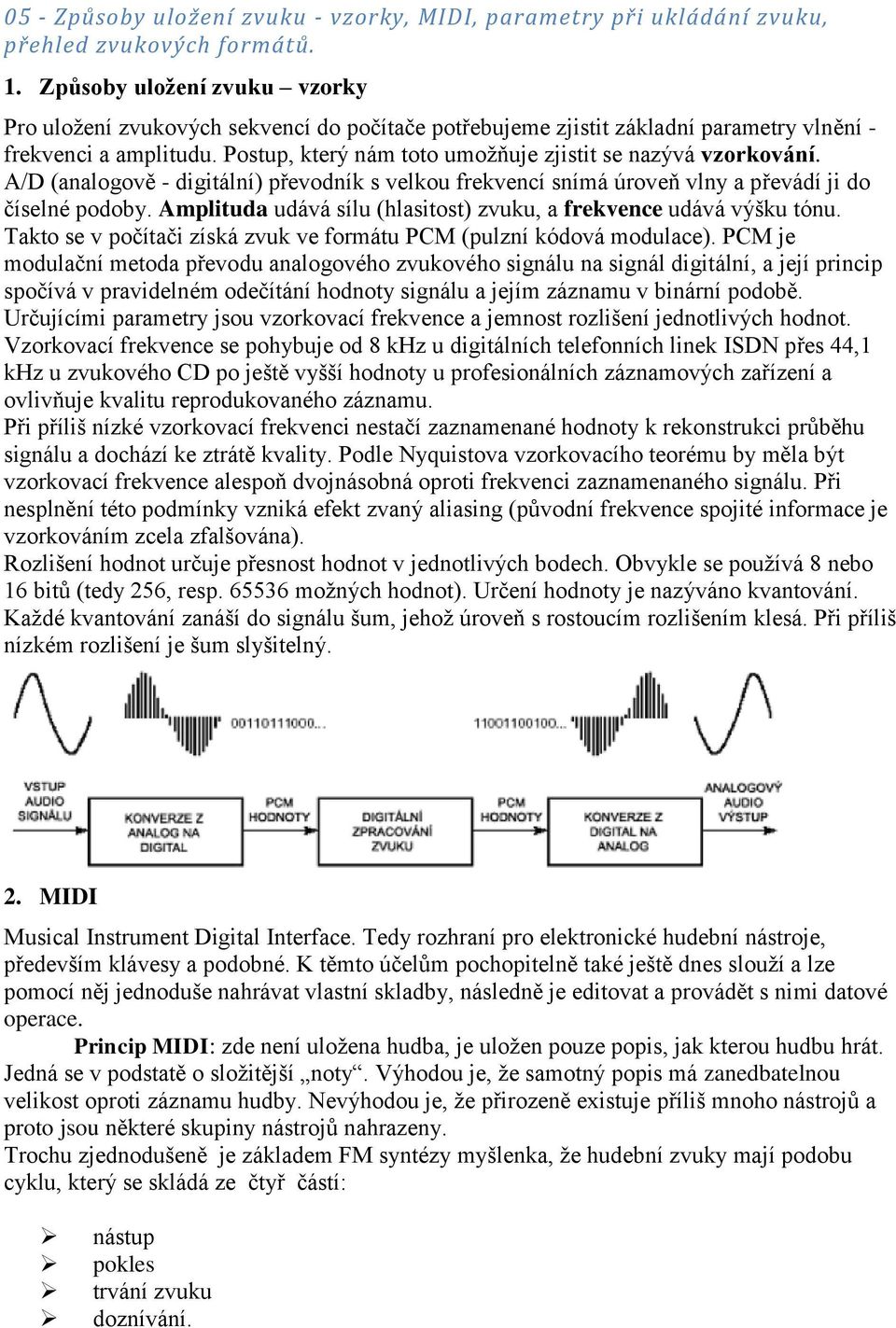 Postup, který nám toto umožňuje zjistit se nazývá vzorkování. A/D (analogově - digitální) převodník s velkou frekvencí snímá úroveň vlny a převádí ji do číselné podoby.