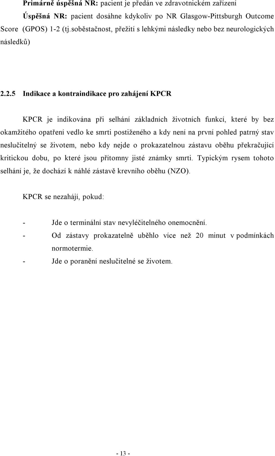 2.5 Indikace a kontraindikace pro zahájení KPCR KPCR je indikována při selhání základních životních funkcí, které by bez okamžitého opatření vedlo ke smrti postiženého a kdy není na první pohled