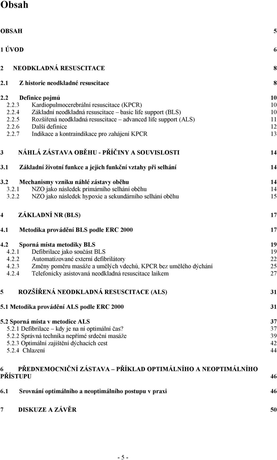 1 Základní životní funkce a jejich funkční vztahy při selhání 14 3.2 Mechanismy vzniku náhlé zástavy oběhu 14 3.2.1 NZO jako následek primárního selhání oběhu 14 3.2.2 NZO jako následek hypoxie a sekundárního selhání oběhu 15 4 ZÁKLADNÍ NR (BLS) 17 4.