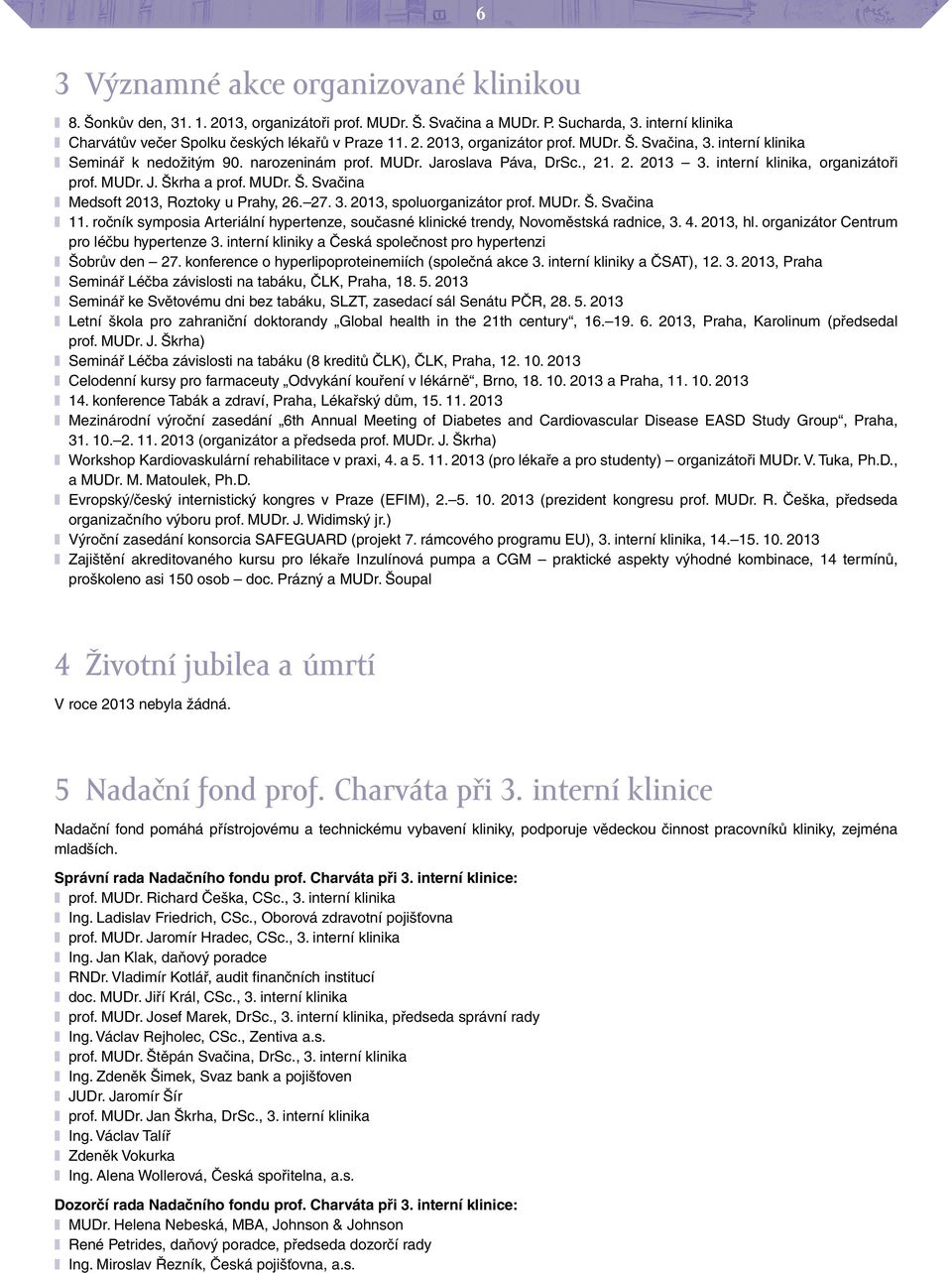 27. 3. 2013, spoluorganizátor prof. MUDr. Š. Svačina 11. ročník symposia Arteriální hypertenze, současné klinické trendy, Novoměstská radnice, 3. 4. 2013, hl.
