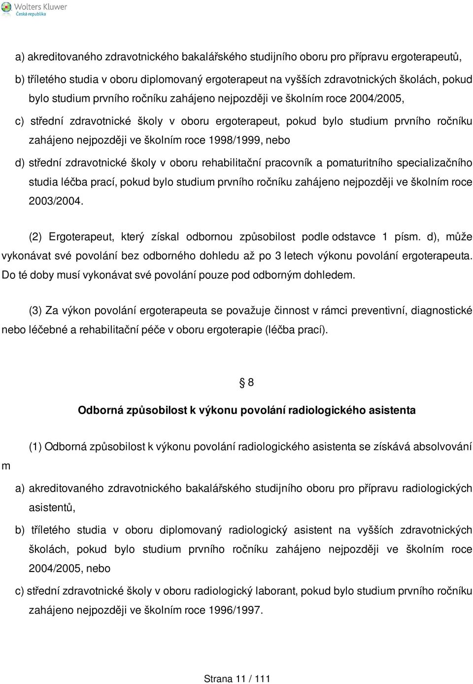 nebo d) střední zdravotnické školy v oboru rehabilitační pracovník a pomaturitního specializačního studia léčba prací, pokud bylo studium prvního ročníku zahájeno nejpozději ve školním roce 2003/2004.