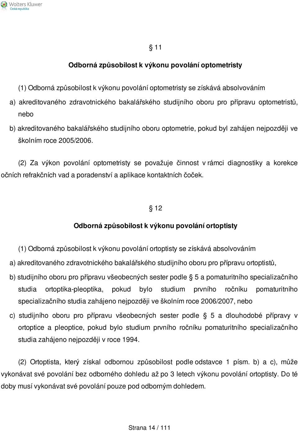 (2) Za výkon povolání optometristy se považuje činnost v rámci diagnostiky a korekce očních refrakčních vad a poradenství a aplikace kontaktních čoček.