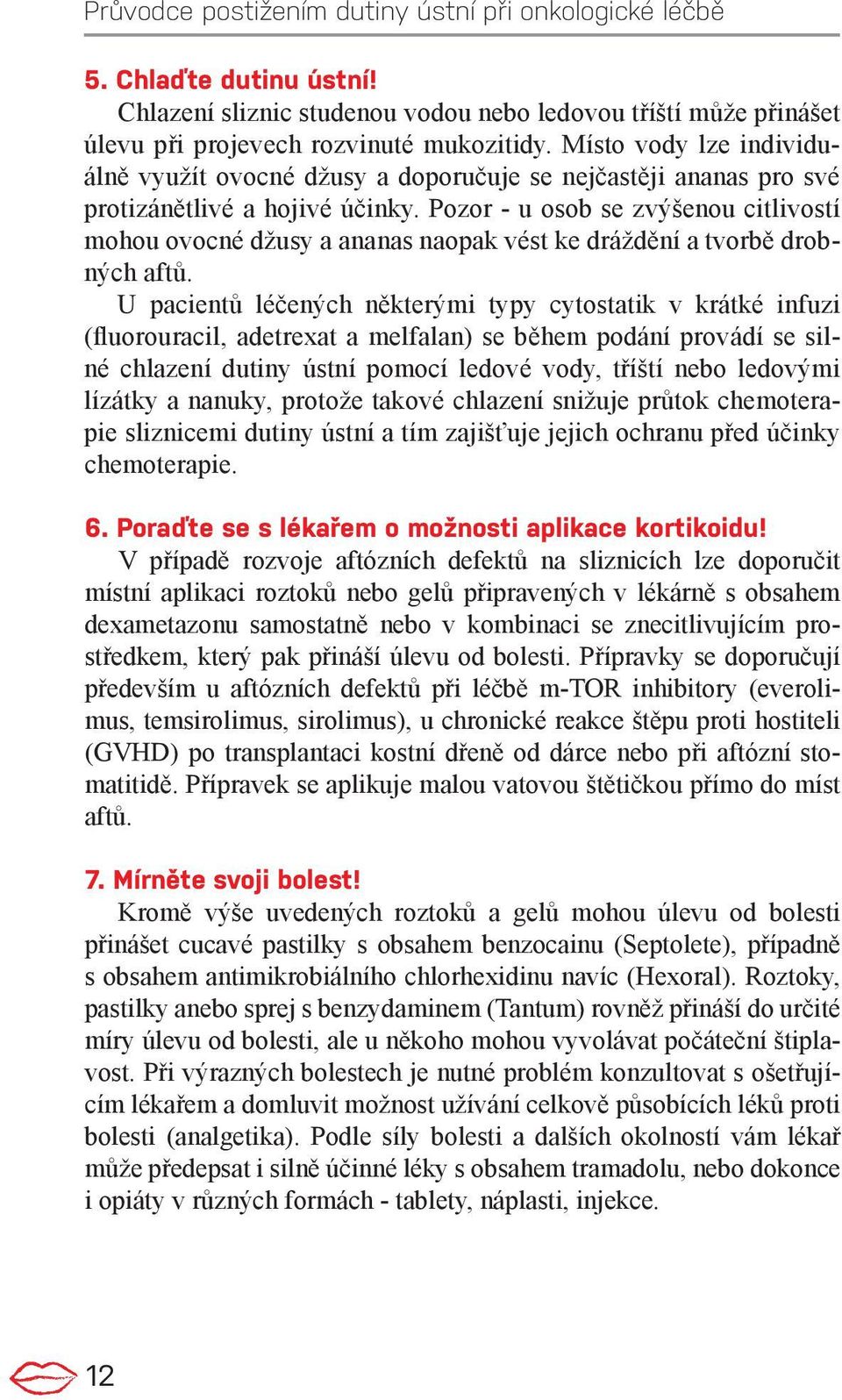 Pozor - u osob se zvýšenou citlivostí mohou ovocné džusy a ananas naopak vést ke dráždění a tvorbě drobných aftů.