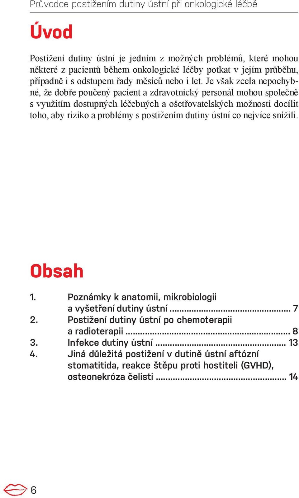 riziko a problémy s postižením dutiny ústní co nejvíce snížili. Obsah 1. Poznámky k anatomii, mikrobiologii a vyšetření dutiny ústní... 7 2.