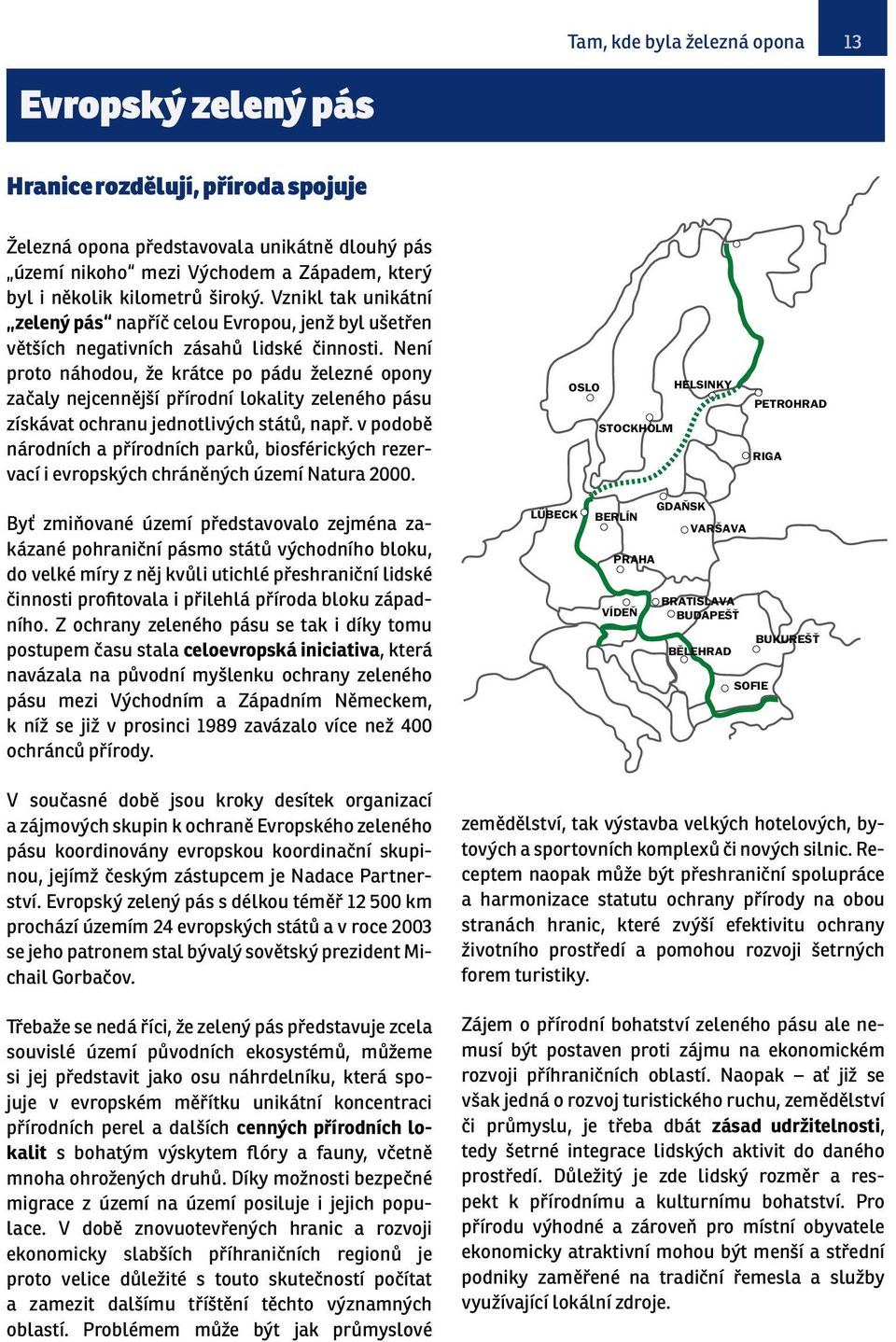 Není proto náhodou, že krátce po pádu železné opony začaly nejcennější přírodní lokality zeleného pásu získávat ochranu jednotlivých států, např.