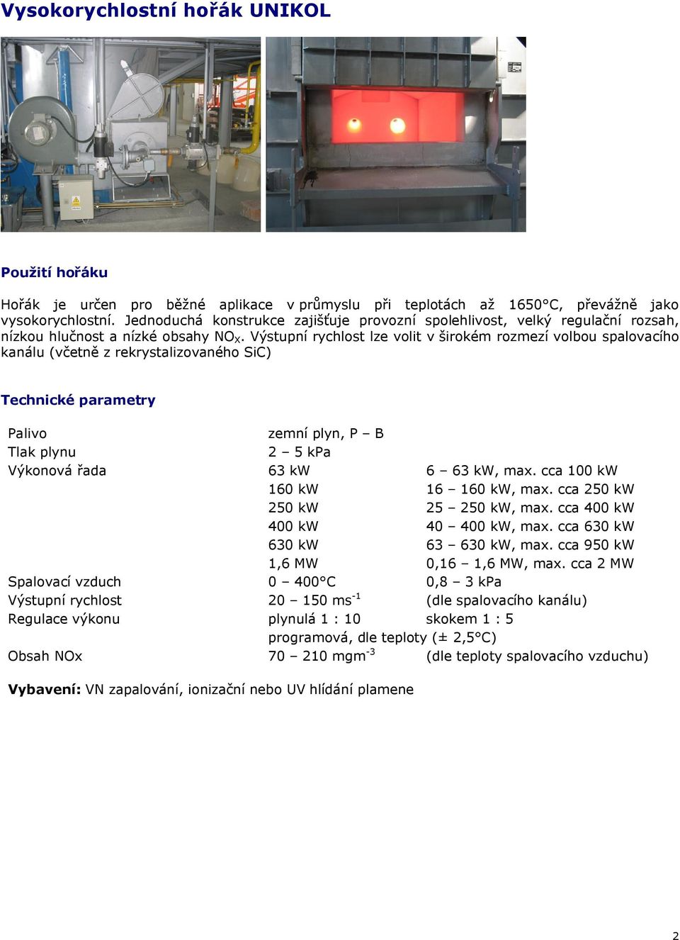 Výstupní rychlost lze volit v širokém rozmezí volbou spalovacího kanálu (včetně z rekrystalizovaného SiC) zemní plyn, P B 2 5 kpa Výkonová řada 63 kw 6 63 kw, max. cca 100 kw 160 kw 16 160 kw, max.