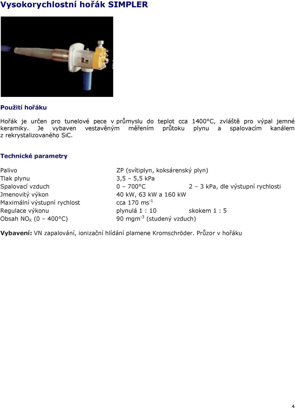 ZP (svítiplyn, koksárenský plyn) 3,5 5,5 kpa Spalovací vzduch 0 700 C 2 3 kpa, dle výstupní rychlosti Jmenovitý výkon 40 kw, 63 kw a 160 kw