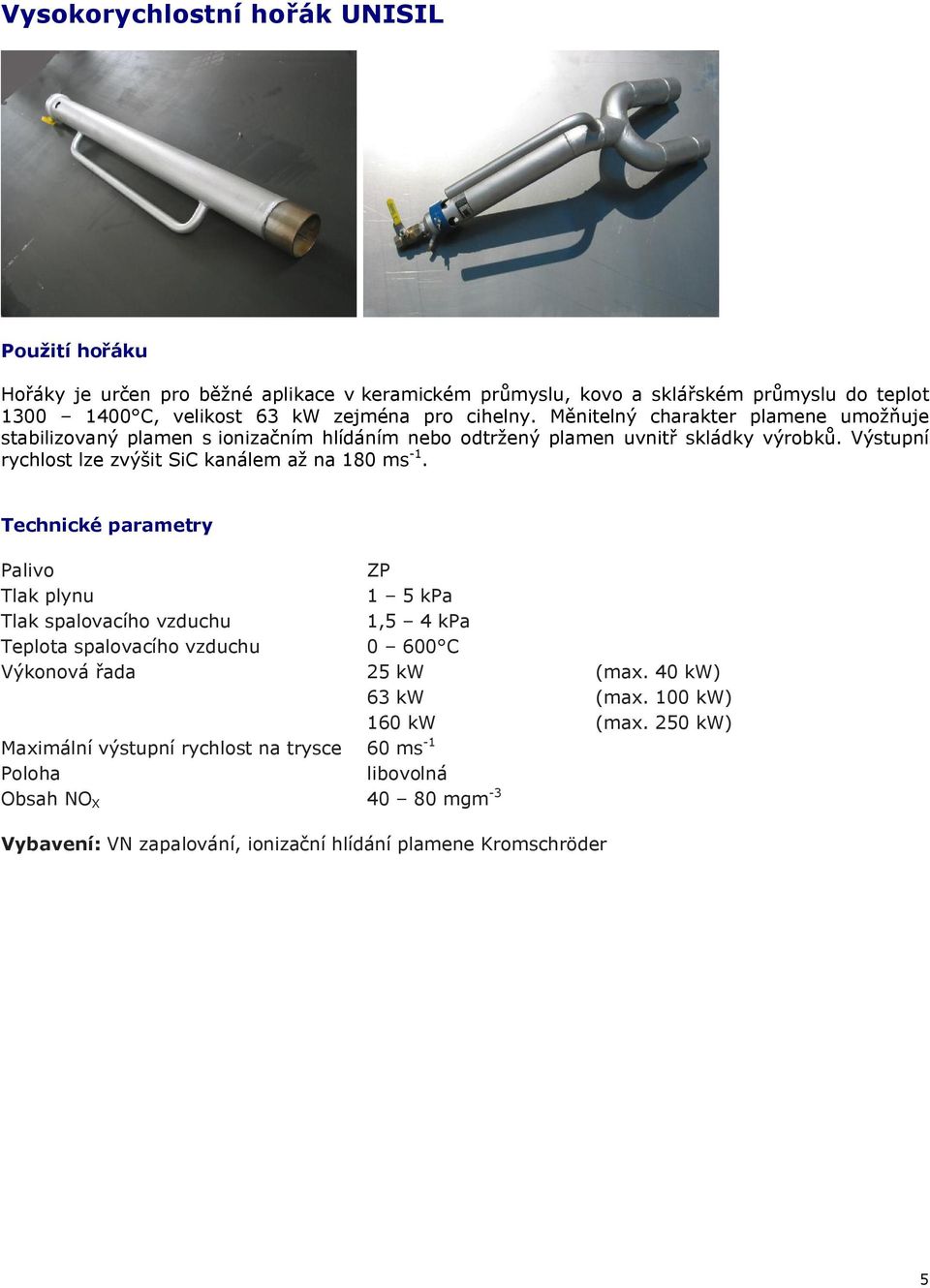 Výstupní rychlost lze zvýšit SiC kanálem až na 180 ms -1. ZP 1 5 kpa Tlak spalovacího vzduchu 1,5 4 kpa Teplota spalovacího vzduchu 0 600 C Výkonová řada 25 kw (max.