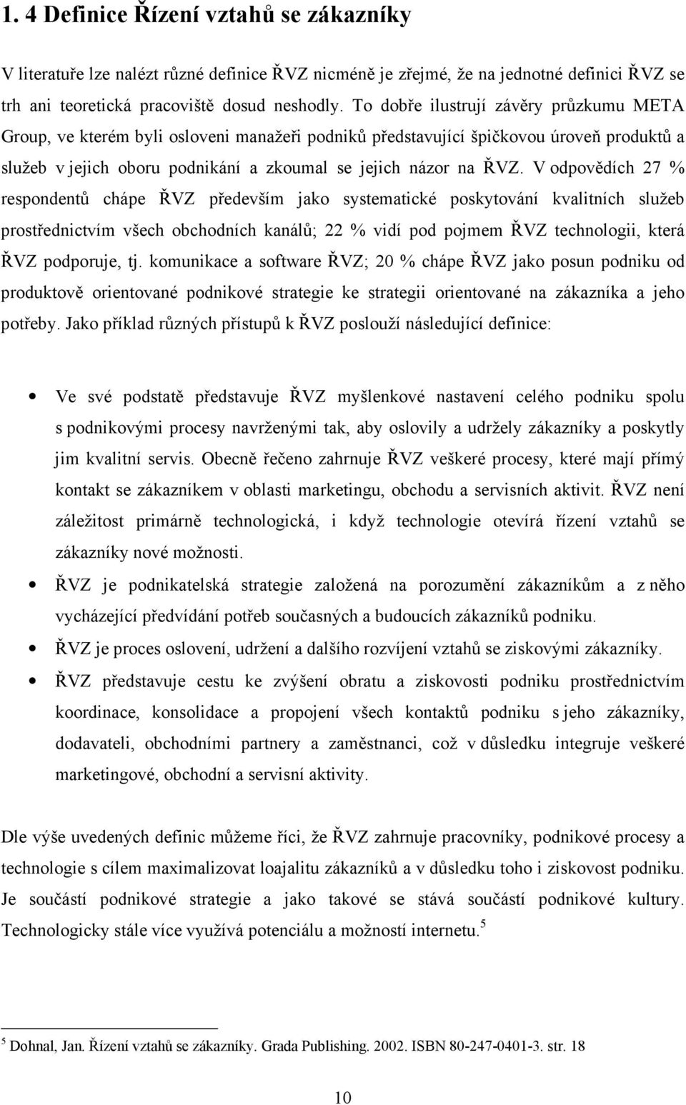 V odpovědích 27 % respondentů chápe ŘVZ především jako systematické poskytování kvalitních služeb prostřednictvím všech obchodních kanálů; 22 % vidí pod pojmem ŘVZ technologii, která ŘVZ podporuje,