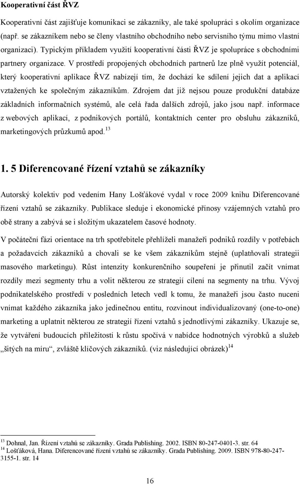 V prostředí propojených obchodních partnerů lze plně využít potenciál, který kooperativní aplikace ŘVZ nabízejí tím, že dochází ke sdílení jejich dat a aplikací vztažených ke společným zákazníkům.