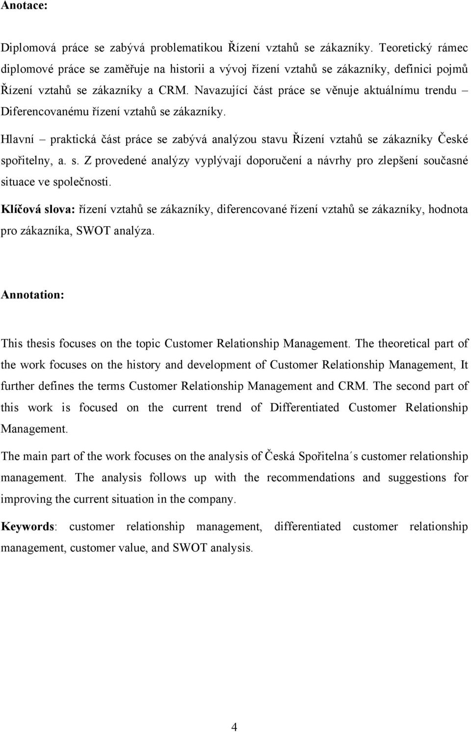 Navazující část práce se věnuje aktuálnímu trendu Diferencovanému řízení vztahů se zákazníky. Hlavní praktická část práce se zabývá analýzou stavu Řízení vztahů se zákazníky České spořitelny, a. s. Z provedené analýzy vyplývají doporučení a návrhy pro zlepšení současné situace ve společnosti.