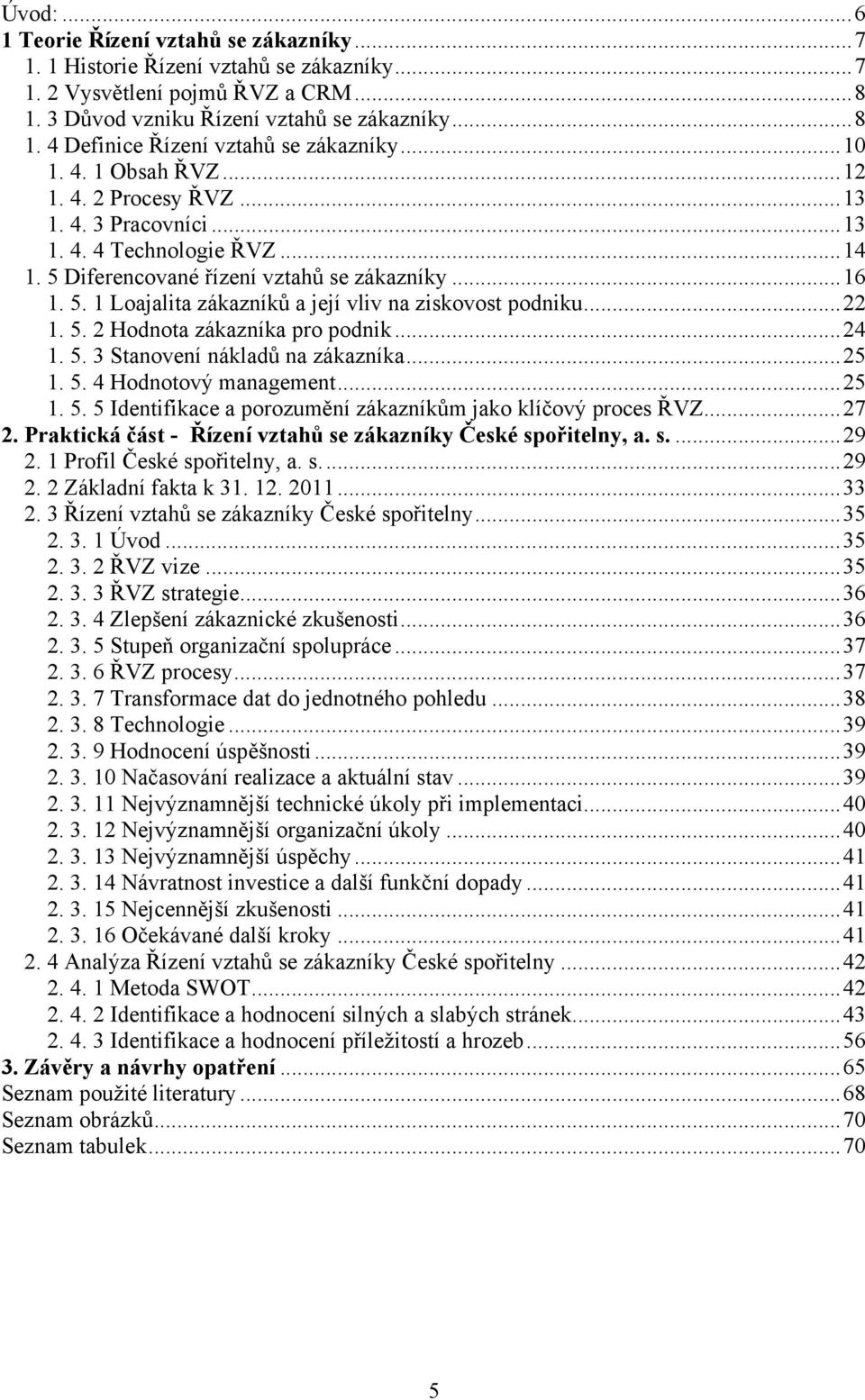 .. 22 1. 5. 2 Hodnota zákazníka pro podnik... 24 1. 5. 3 Stanovení nákladů na zákazníka... 25 1. 5. 4 Hodnotový management... 25 1. 5. 5 Identifikace a porozumění zákazníkům jako klíčový proces ŘVZ.