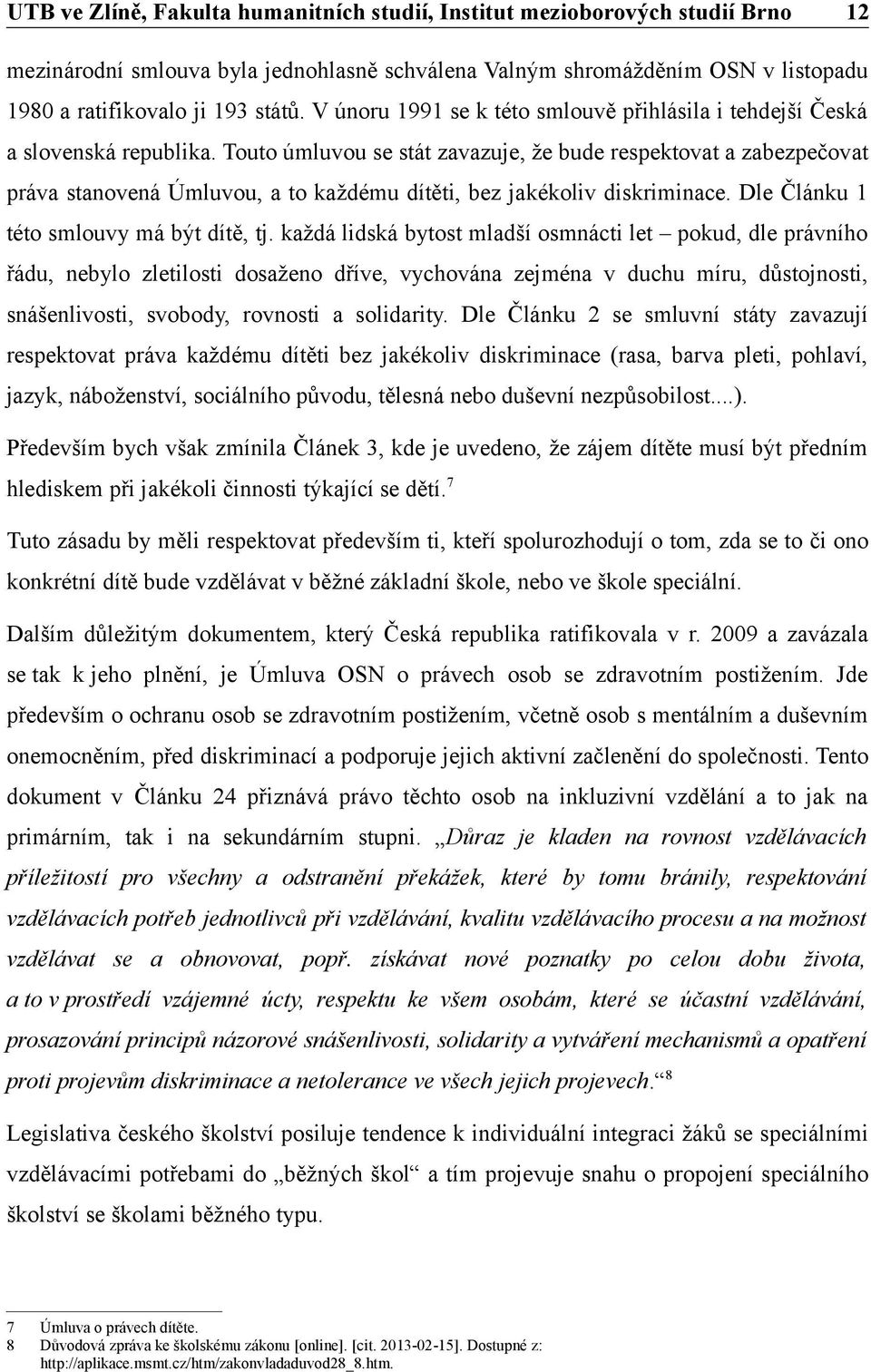 Touto úmluvou se stát zavazuje, že bude respektovat a zabezpečovat práva stanovená Úmluvou, a to každému dítěti, bez jakékoliv diskriminace. Dle Článku 1 této smlouvy má být dítě, tj.