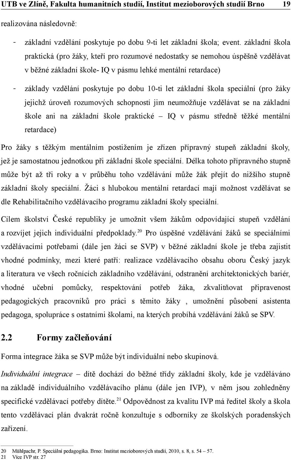 základní škola speciální (pro žáky jejichž úroveň rozumových schopností jim neumožňuje vzdělávat se na základní škole ani na základní škole praktické IQ v pásmu středně těžké mentální retardace) Pro