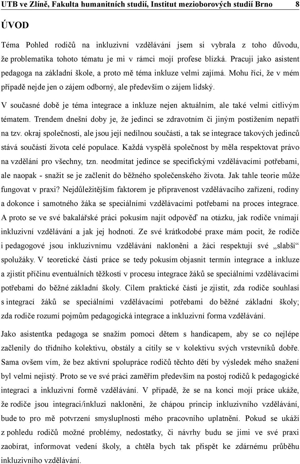 V současné době je téma integrace a inkluze nejen aktuálním, ale také velmi citlivým tématem. Trendem dnešní doby je, že jedinci se zdravotním či jiným postižením nepatří na tzv.