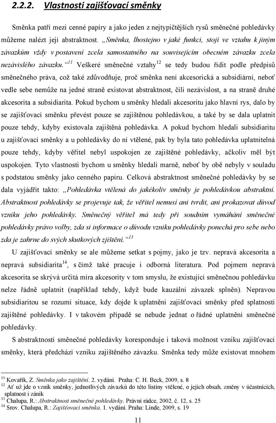 11 Veškeré směnečné vztahy 12 se tedy budou řídit podle předpisů směnečného práva, coţ také zdůvodňuje, proč směnka není akcesorická a subsidiární, neboť vedle sebe nemůţe na jedné straně existovat