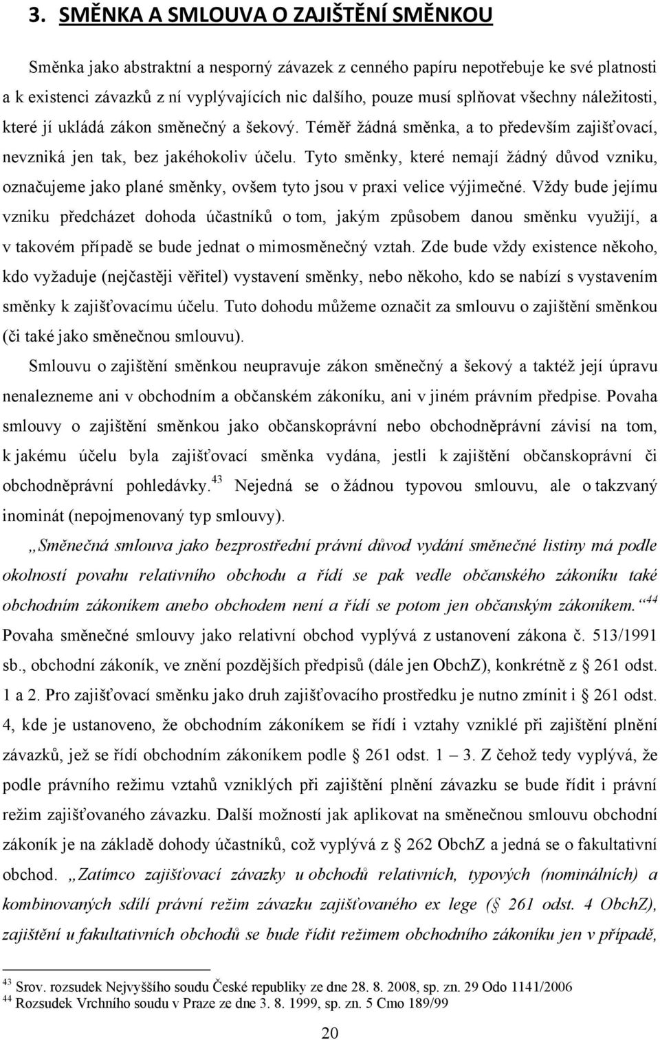 Tyto směnky, které nemají ţádný důvod vzniku, označujeme jako plané směnky, ovšem tyto jsou v praxi velice výjimečné.