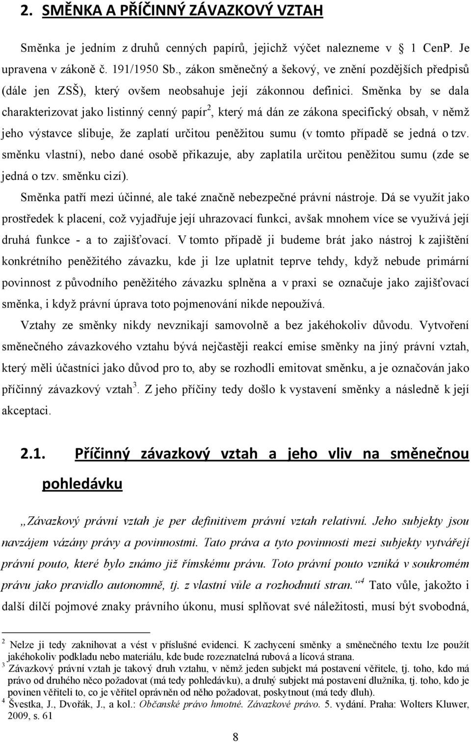 Směnka by se dala charakterizovat jako listinný cenný papír 2, který má dán ze zákona specifický obsah, v němţ jeho výstavce slibuje, ţe zaplatí určitou peněţitou sumu (v tomto případě se jedná o tzv.