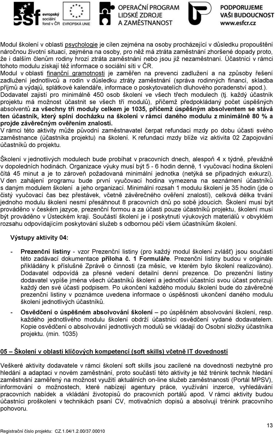 Modul v oblasti finanční gramotnosti je zaměřen na prevenci zadlužení a na způsoby řešení zadlužení jednotlivců a rodin v důsledku ztráty zaměstnání (správa rodinných financí, skladba příjmů a