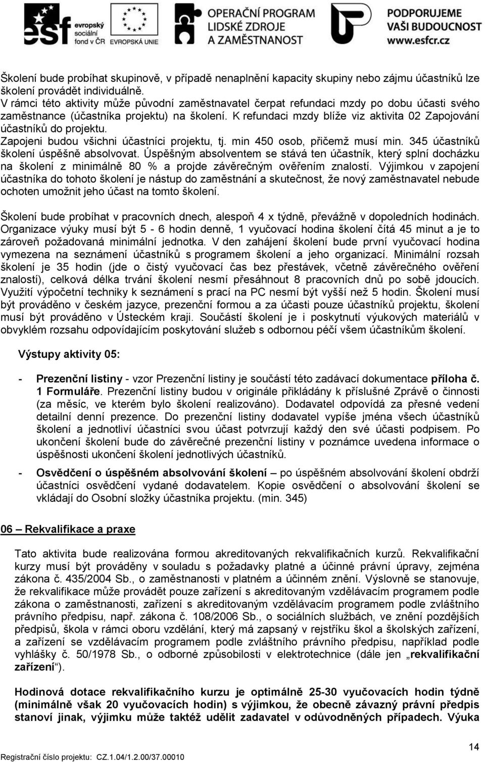 K refundaci mzdy blíže viz aktivita 02 Zapojování účastníků do projektu. Zapojeni budou všichni účastníci projektu, tj. min 450 osob, přičemž musí min. 345 účastníků školení úspěšně absolvovat.