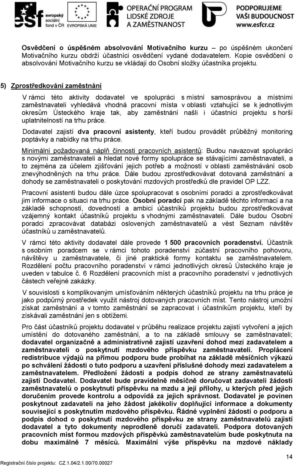 5) Zprostředkování zaměstnání V rámci této aktivity dodavatel ve spolupráci s místní samosprávou a místními zaměstnavateli vyhledává vhodná pracovní místa v oblasti vztahující se k jednotlivým