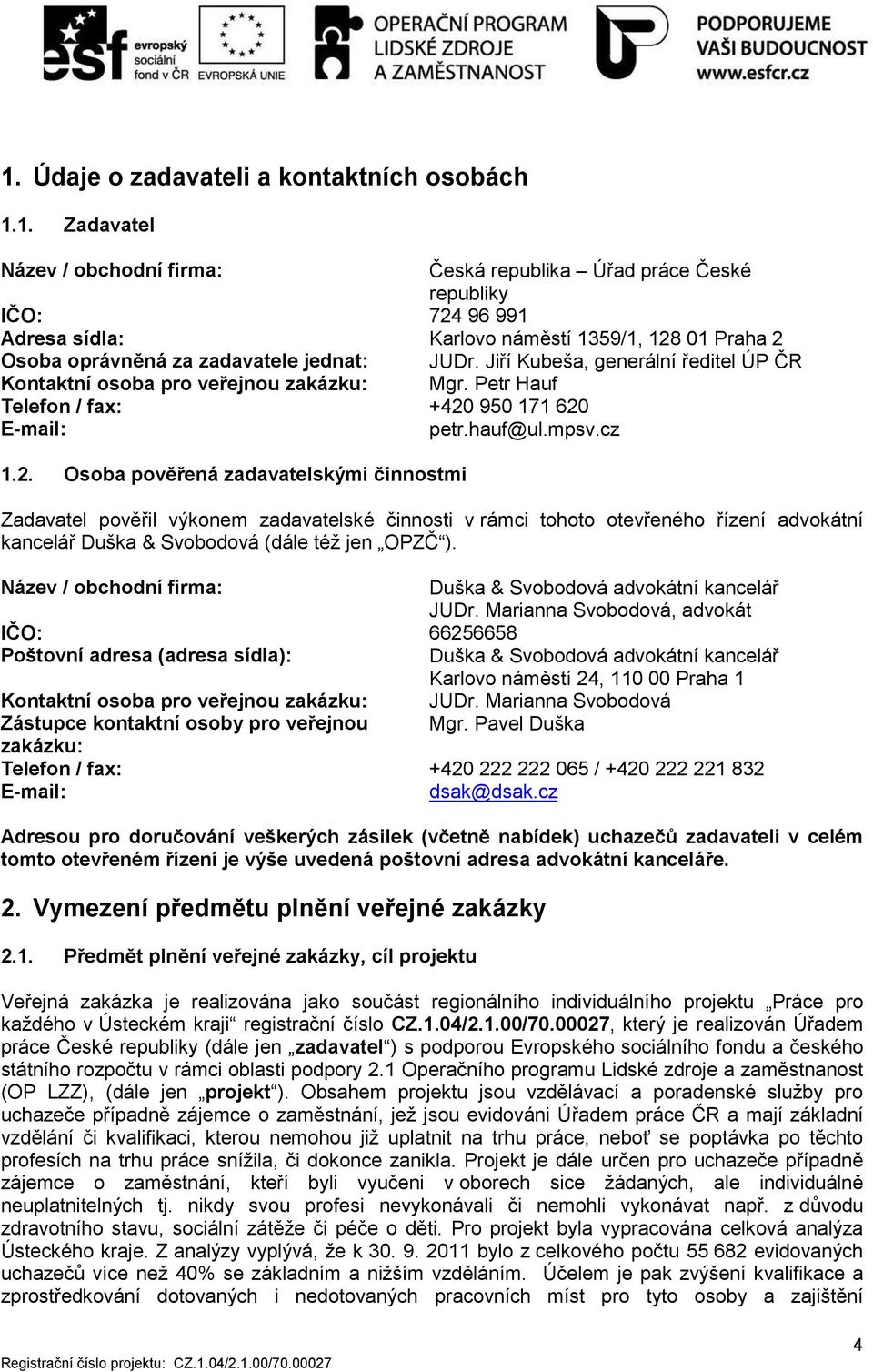 950 171 620 E-mail: petr.hauf@ul.mpsv.cz 1.2. Osoba pověřená zadavatelskými činnostmi Zadavatel pověřil výkonem zadavatelské činnosti v rámci tohoto otevřeného řízení advokátní kancelář Duška & Svobodová (dále též jen OPZČ ).