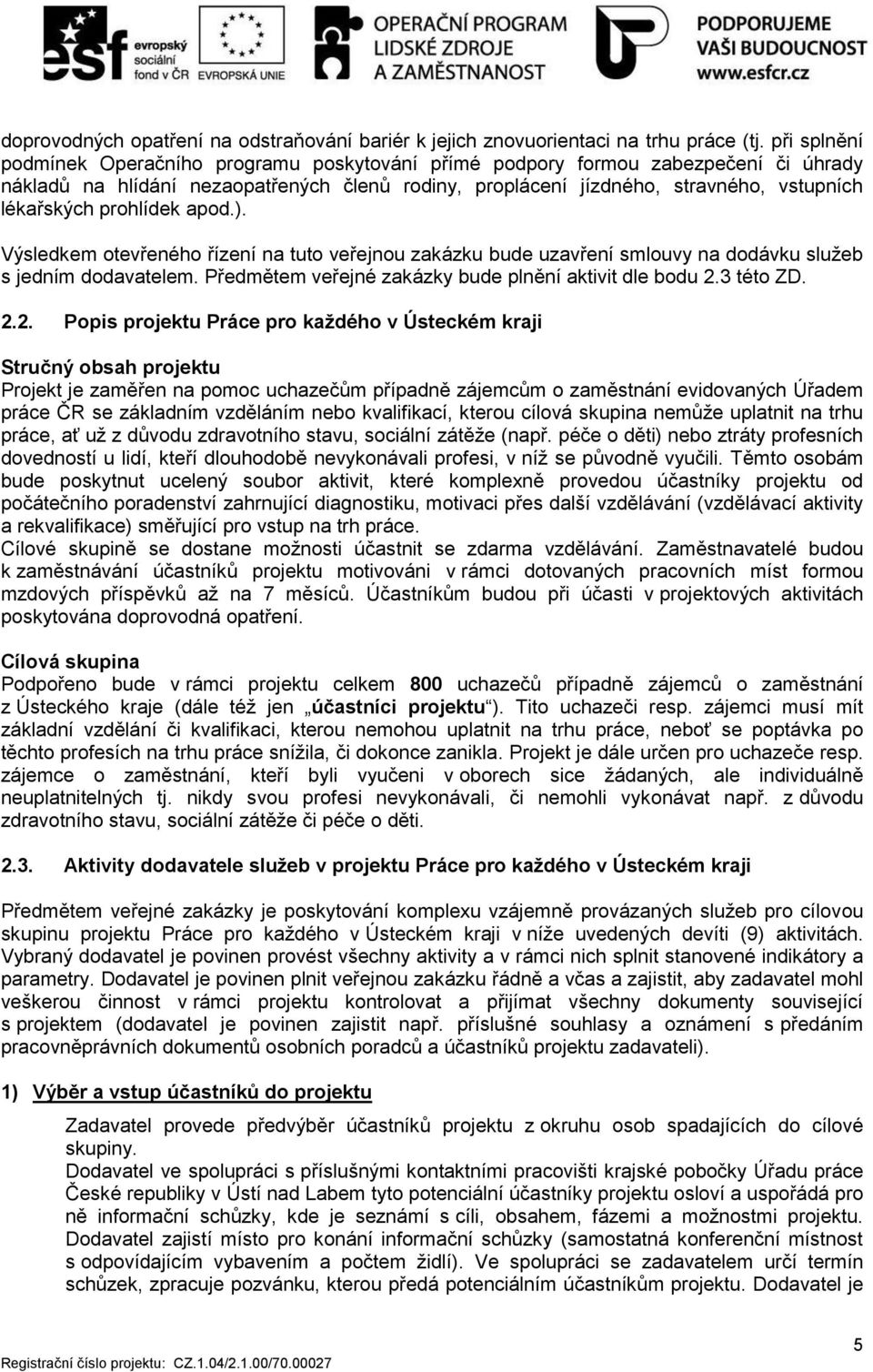 prohlídek apod.). Výsledkem otevřeného řízení na tuto veřejnou zakázku bude uzavření smlouvy na dodávku služeb s jedním dodavatelem. Předmětem veřejné zakázky bude plnění aktivit dle bodu 2.3 této ZD.