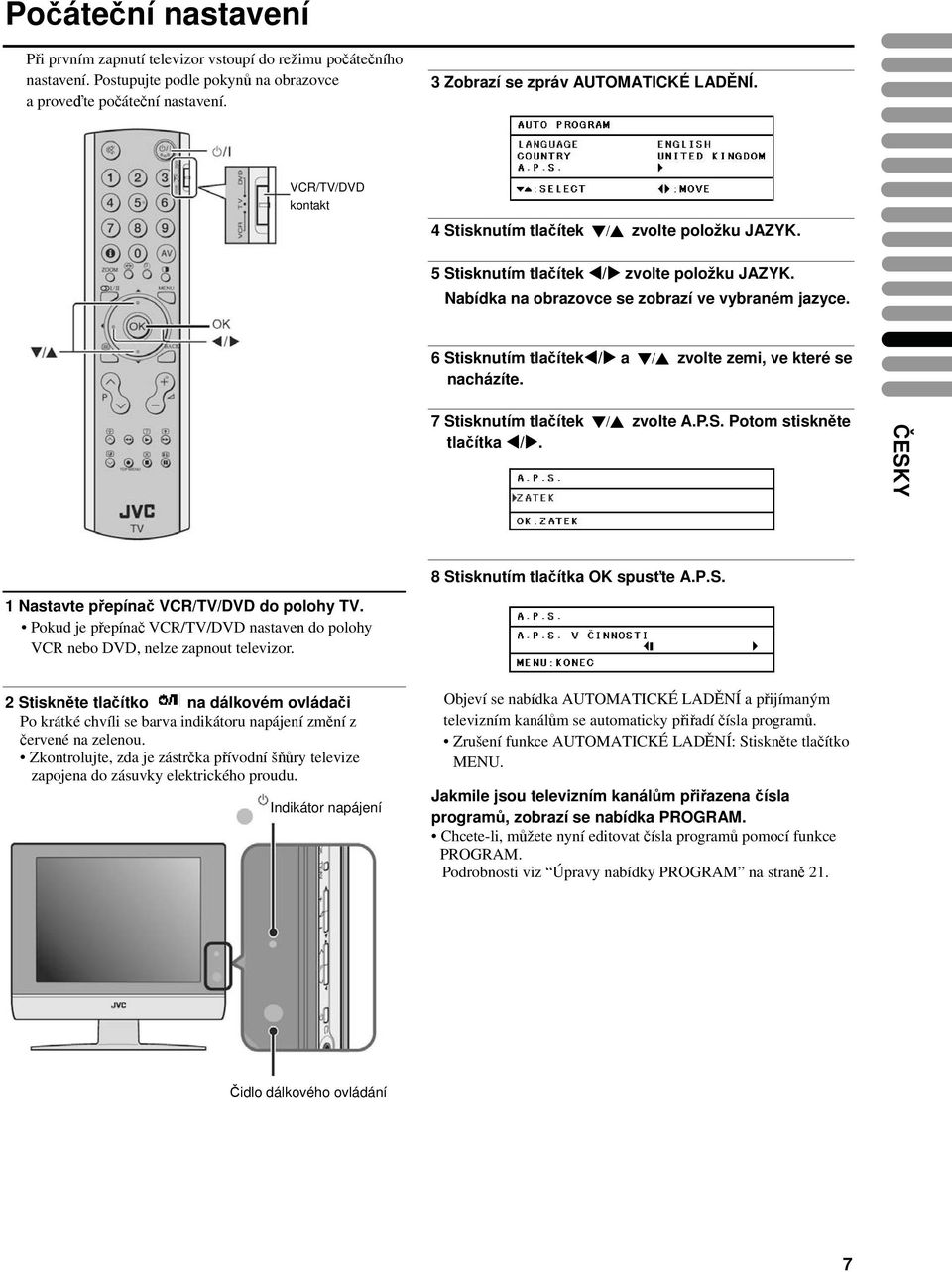 6 Stisknutím tlačítek / a / zvolte zemi, ve které se nacházíte. 7 Stisknutím tlačítek / zvolte A.P.S. Potom stiskněte tlačítka /. ČESKY 8 Stisknutím tlačítka OK spusťte A.P.S. 1 Nastavte přepínač VCR/TV/DVD do polohy TV.